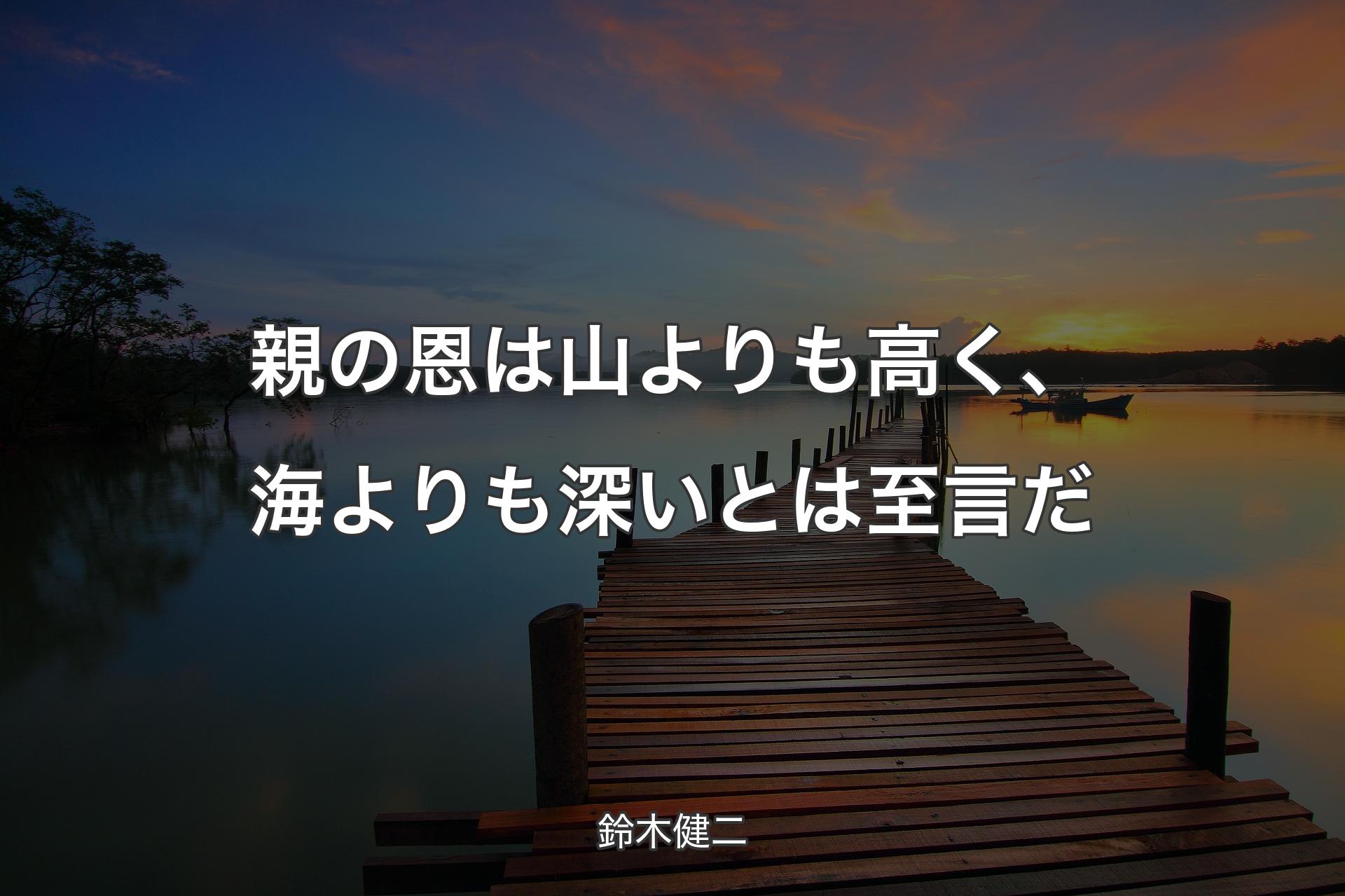 親の恩は山よりも高く、海よりも深いとは至言だ - 鈴木健二