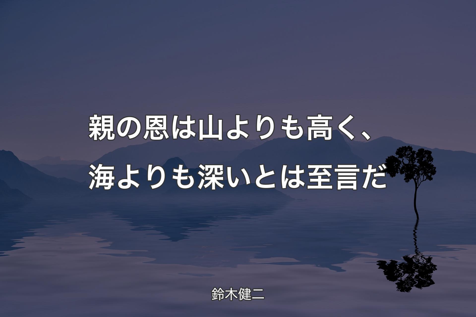 【背景4】親の恩は山よりも高く、海よりも深いとは至言だ - 鈴木健二