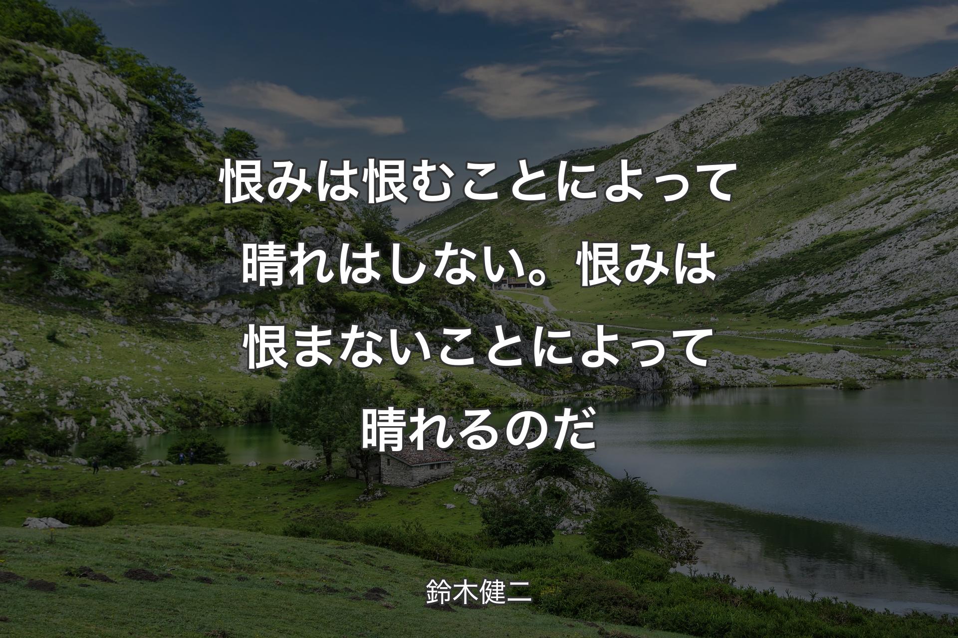 恨みは恨むことによって晴れはしない。恨みは恨まないことによって晴れるのだ - 鈴木健二