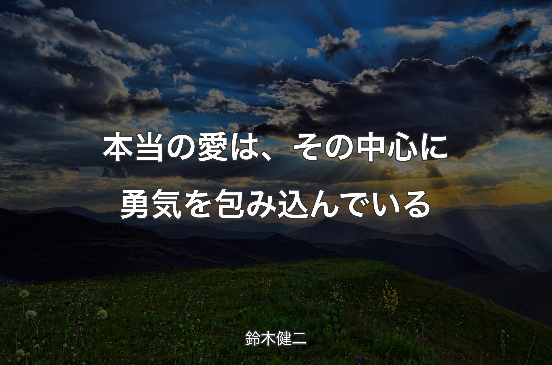 本当の愛は、その中心に勇気を包み込んでいる - 鈴木健二