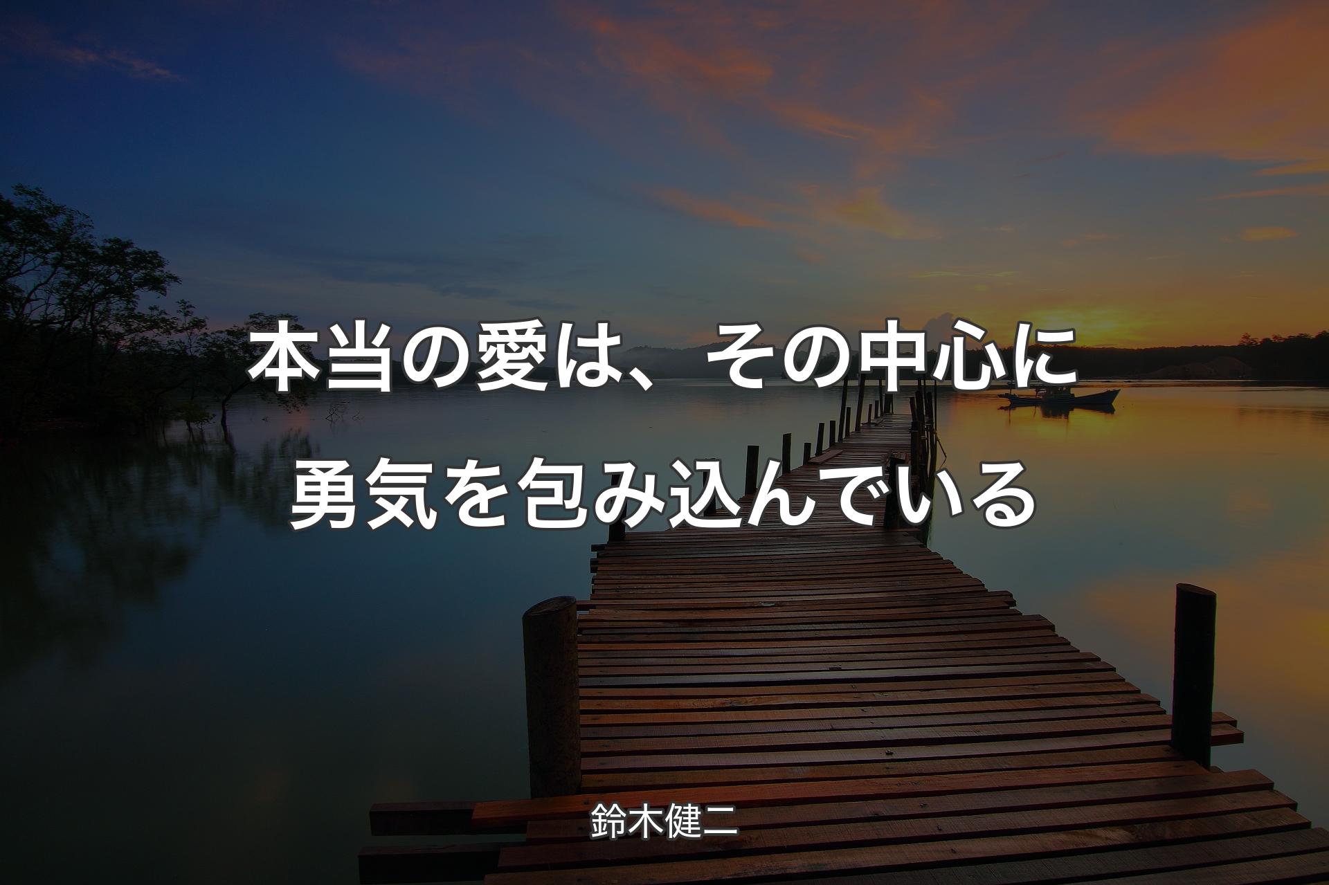 【背景3】本当の愛は、その中心に勇気を包み込んでいる - 鈴木健二