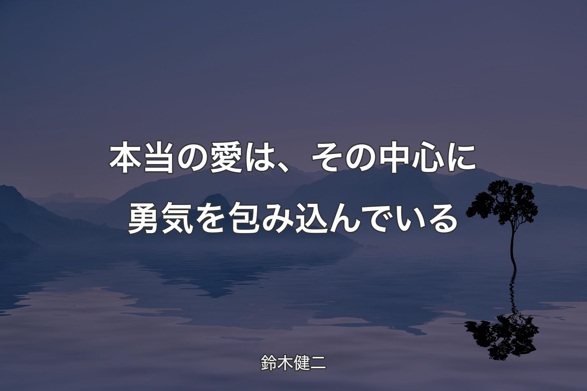 【背景4】本当の愛は、その中心に勇気を包み込んでいる - 鈴木健二