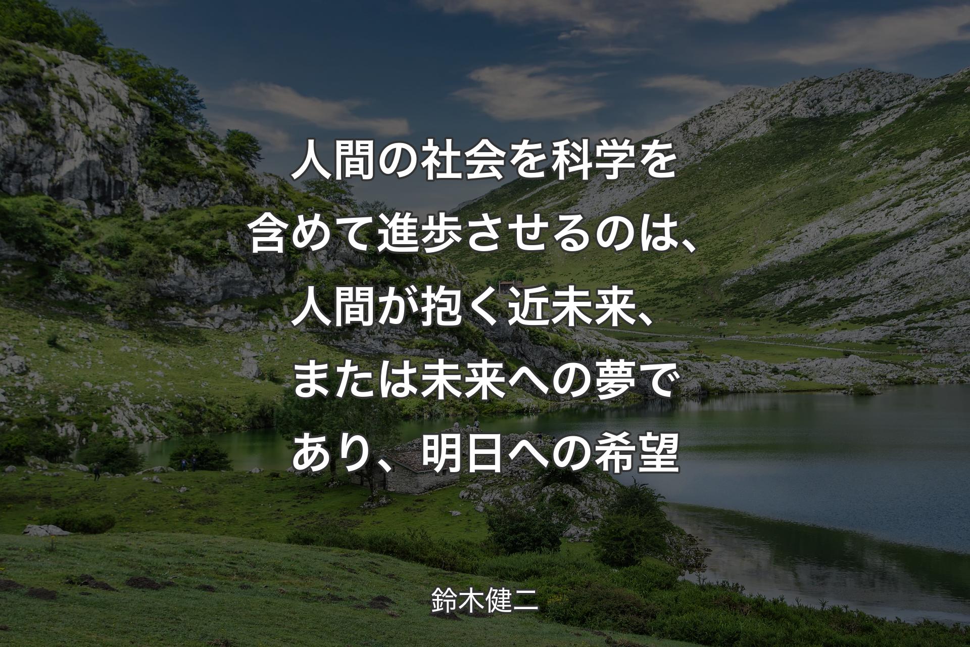 【背景1】人間の社会を科学を含めて進歩させるのは、人間が抱く近未来、または未来への夢であり、明日への希望 - 鈴木健二