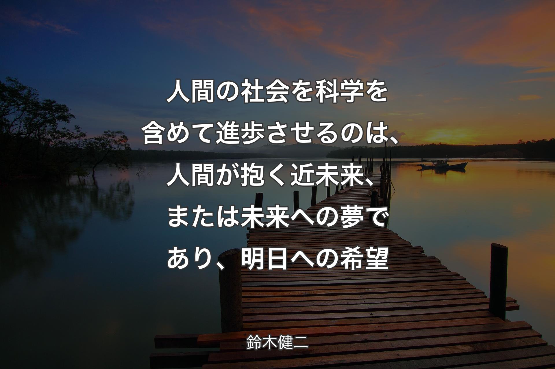 【背景3】人間の社会を科学を含めて進歩させるのは、人間が抱く近未来、または未来への夢であり、明日への希望 - 鈴木健二