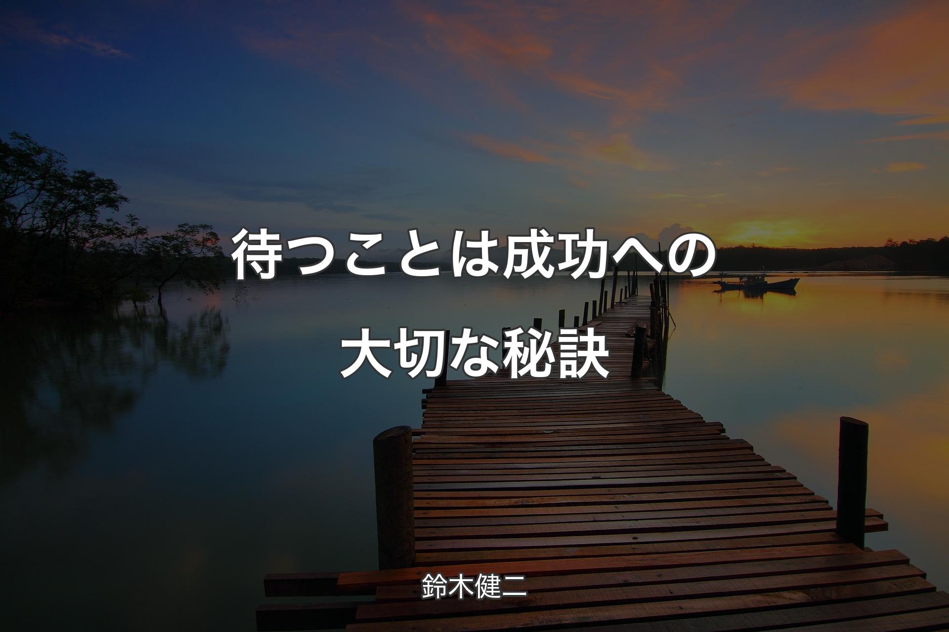 【背景3】待つことは成功への大切な秘訣 - 鈴木健二