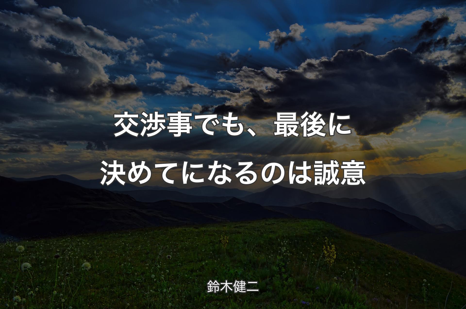 交渉事でも、最後に決めてになるのは誠意 - 鈴木健二