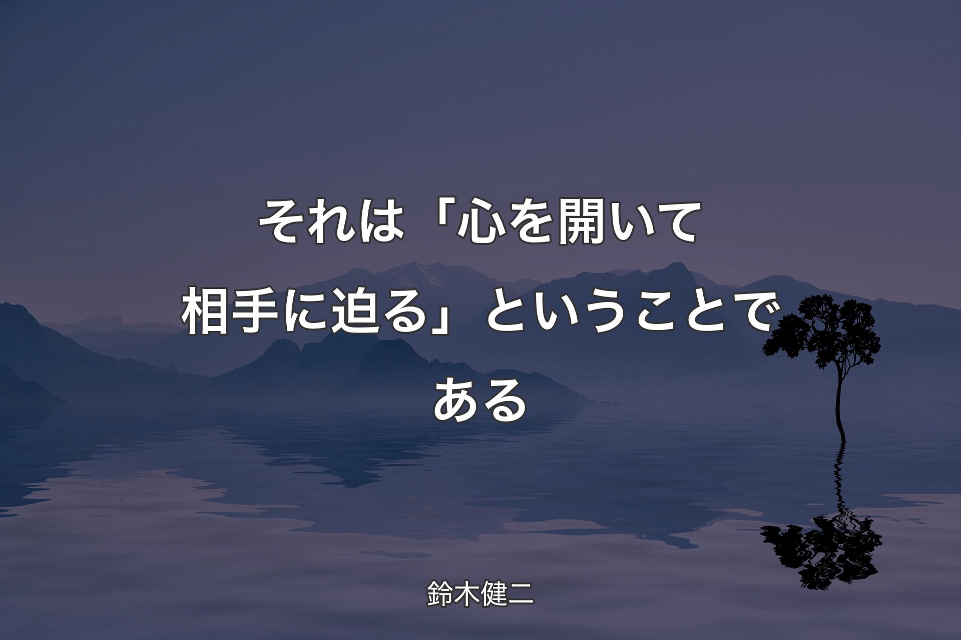 【背景4】それは「心を開いて相手に迫る」ということである - 鈴木健二