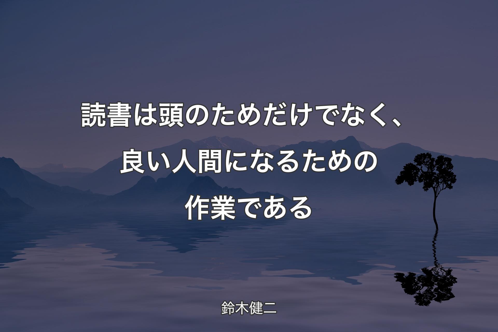 【背景4】読書は頭のためだけでなく、良い人間になるための作業である - 鈴木健二