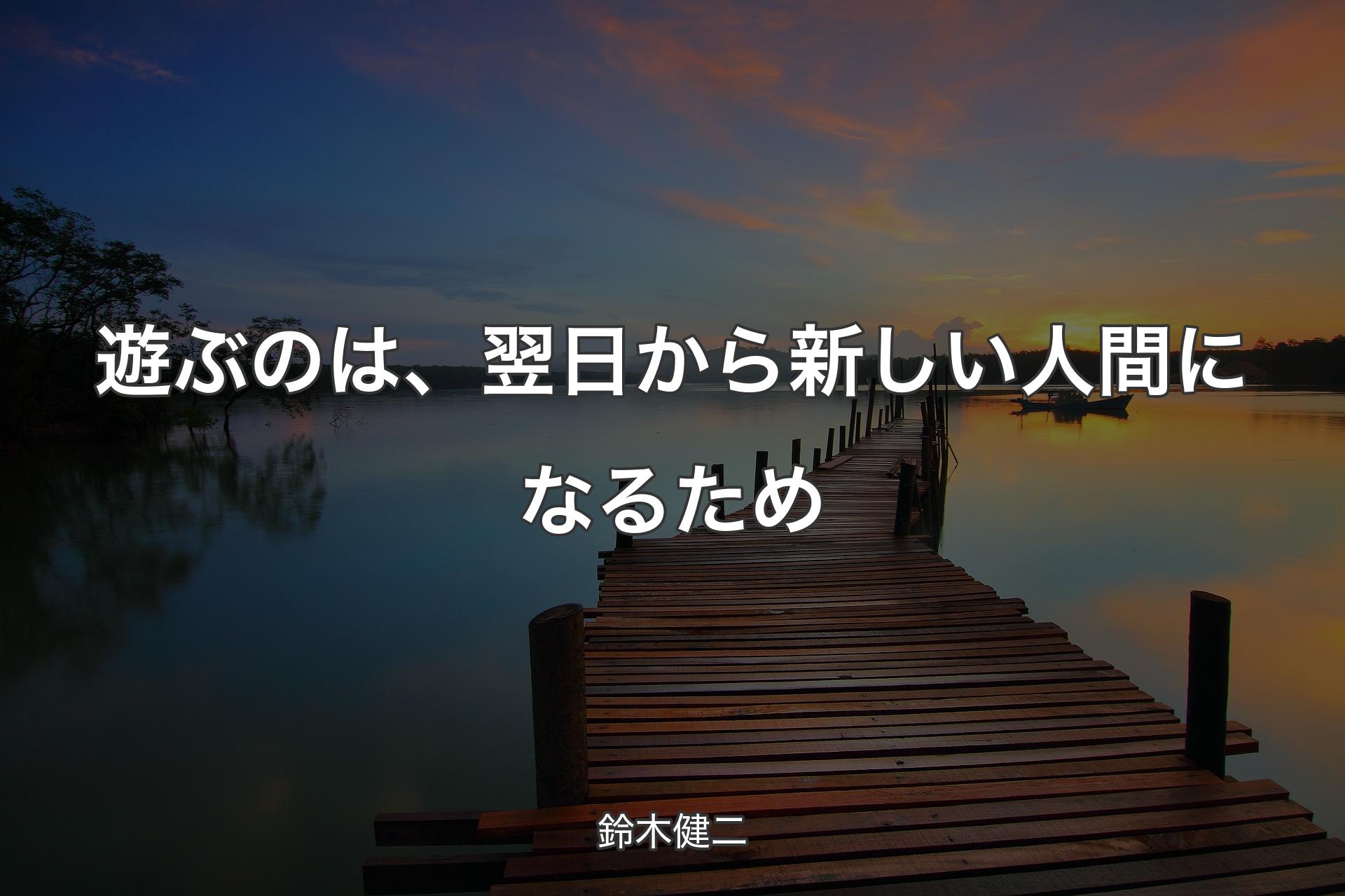 【背景3】遊ぶのは、翌日から新しい人間になるため - 鈴木健二