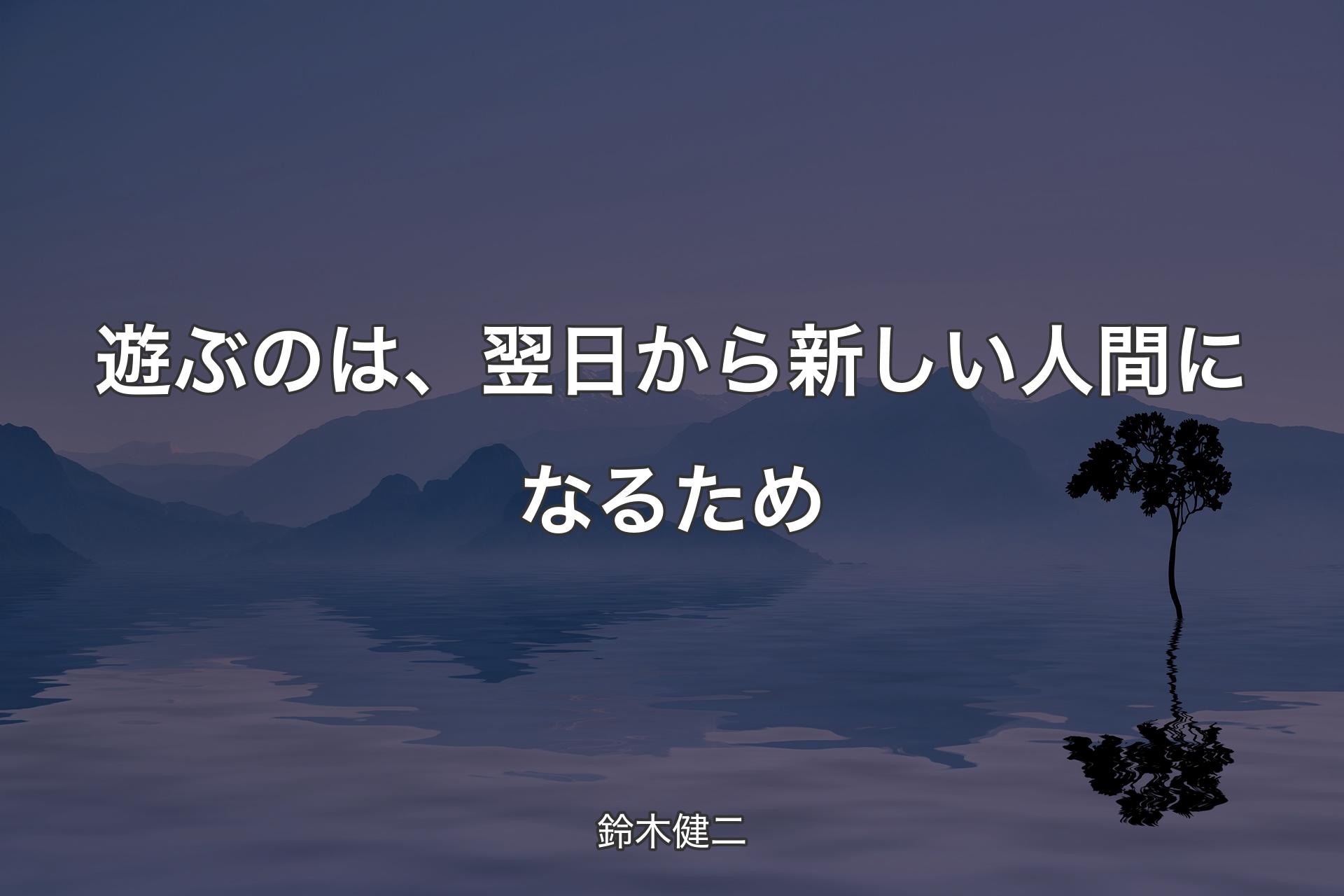 【背景4】遊ぶのは、翌日から新しい人間になるため - 鈴木健二