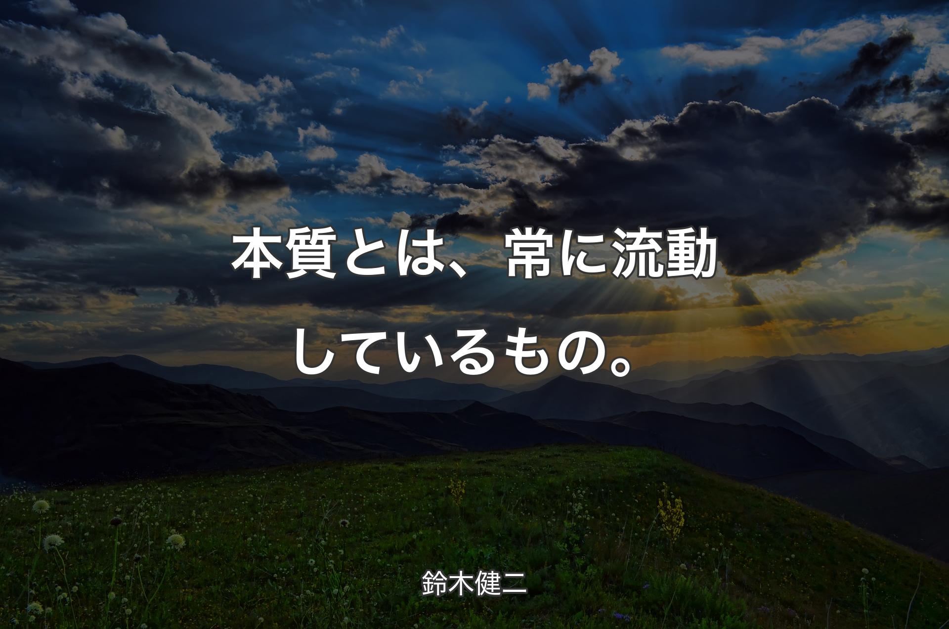 本質とは、常に流動しているもの。 - 鈴木健二