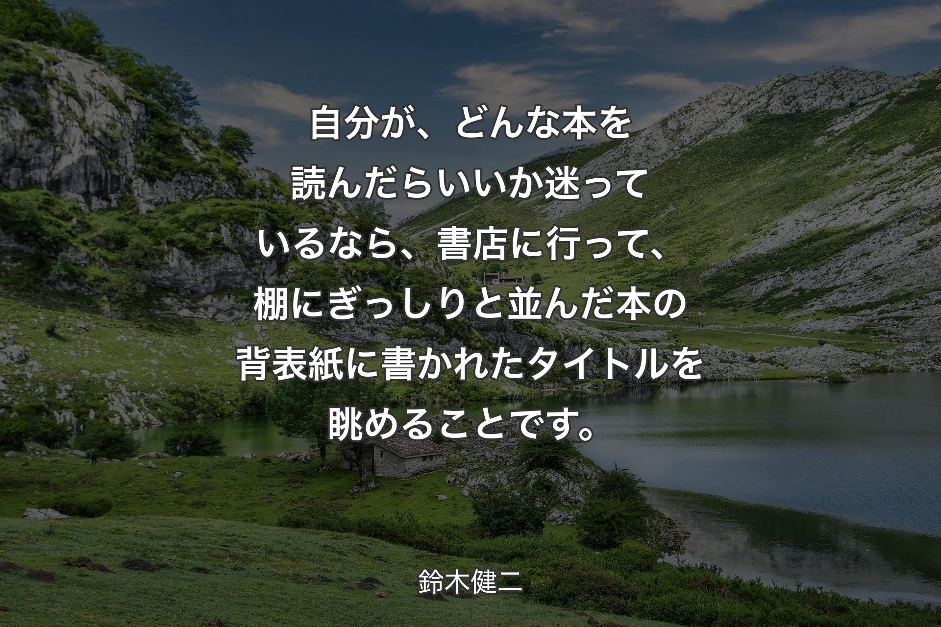 【背景1】自分が、どんな本を読んだらいいか迷っているなら、書店に行って、棚にぎっしりと並んだ本の背表紙に書かれたタイトルを眺めることです。 - 鈴木健二