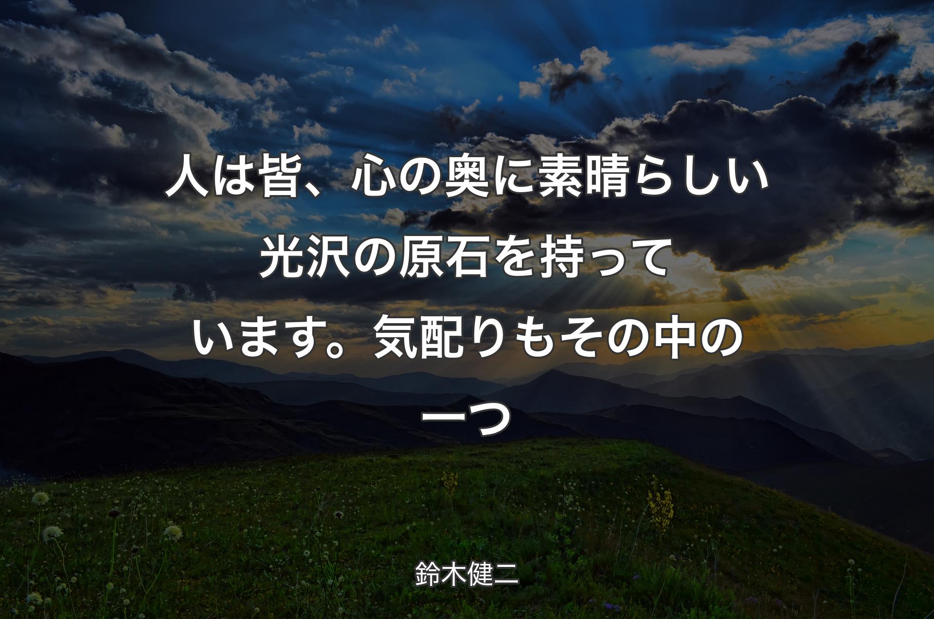 人は皆、心の奥に素晴らしい光沢の原石を持っています。気配りもその中の一つ - 鈴木健二