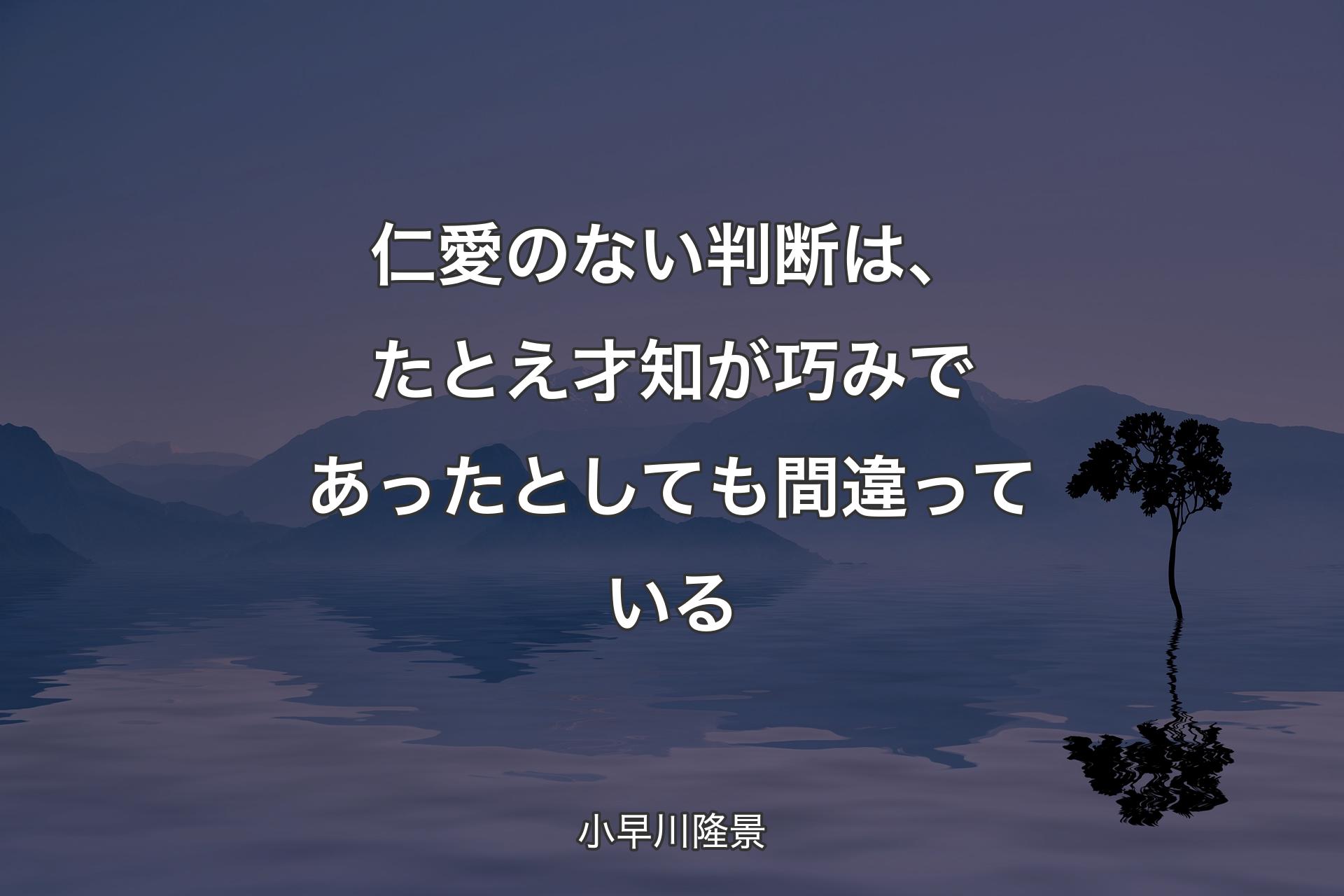 仁愛のない判断は、たとえ才知が巧みであったとしても間違っている - 小早川隆景