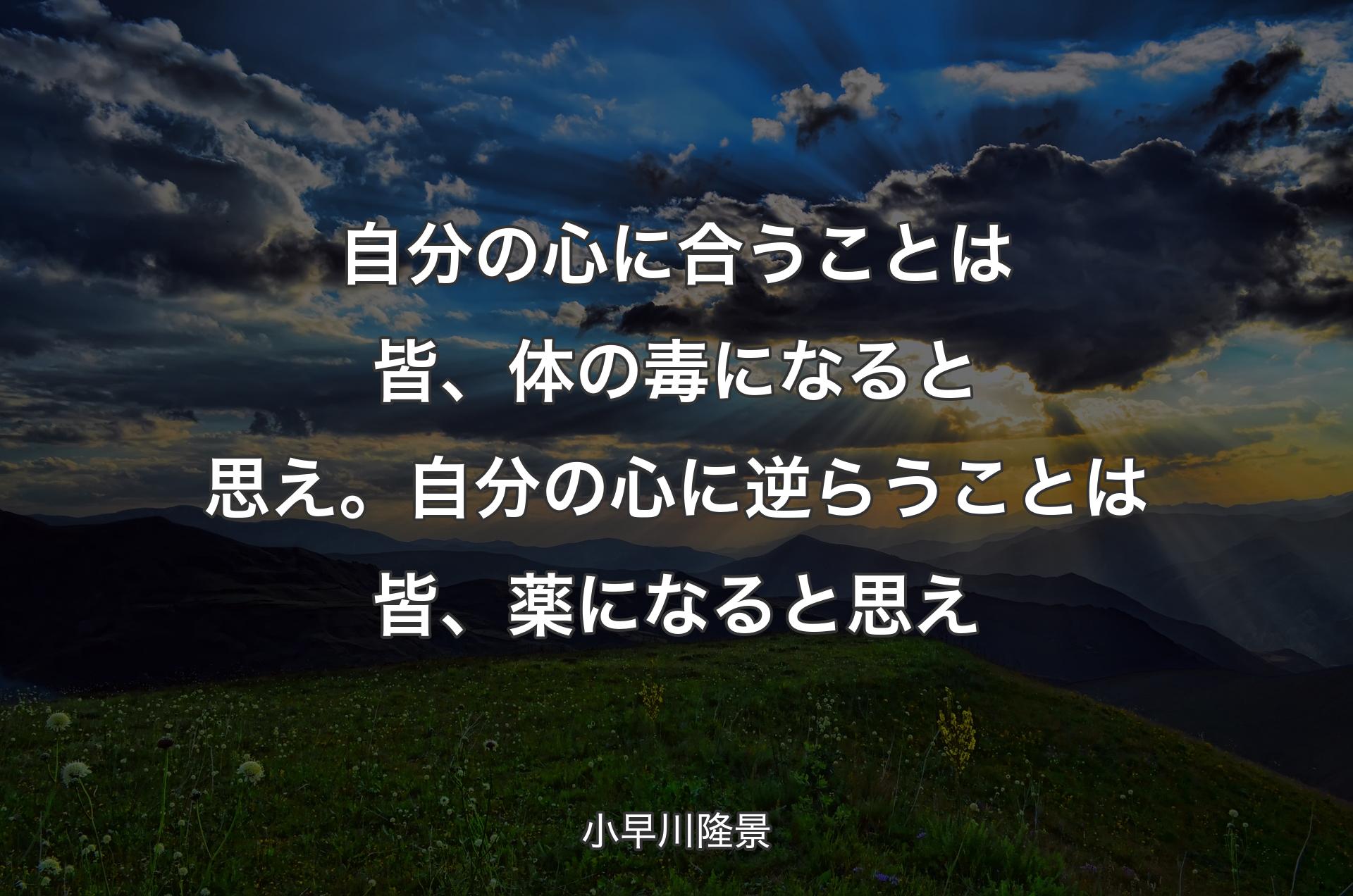 自分の心に合うことは皆、体の毒になると思え。自分の心に逆らうことは皆、薬になると思え - 小早川隆景