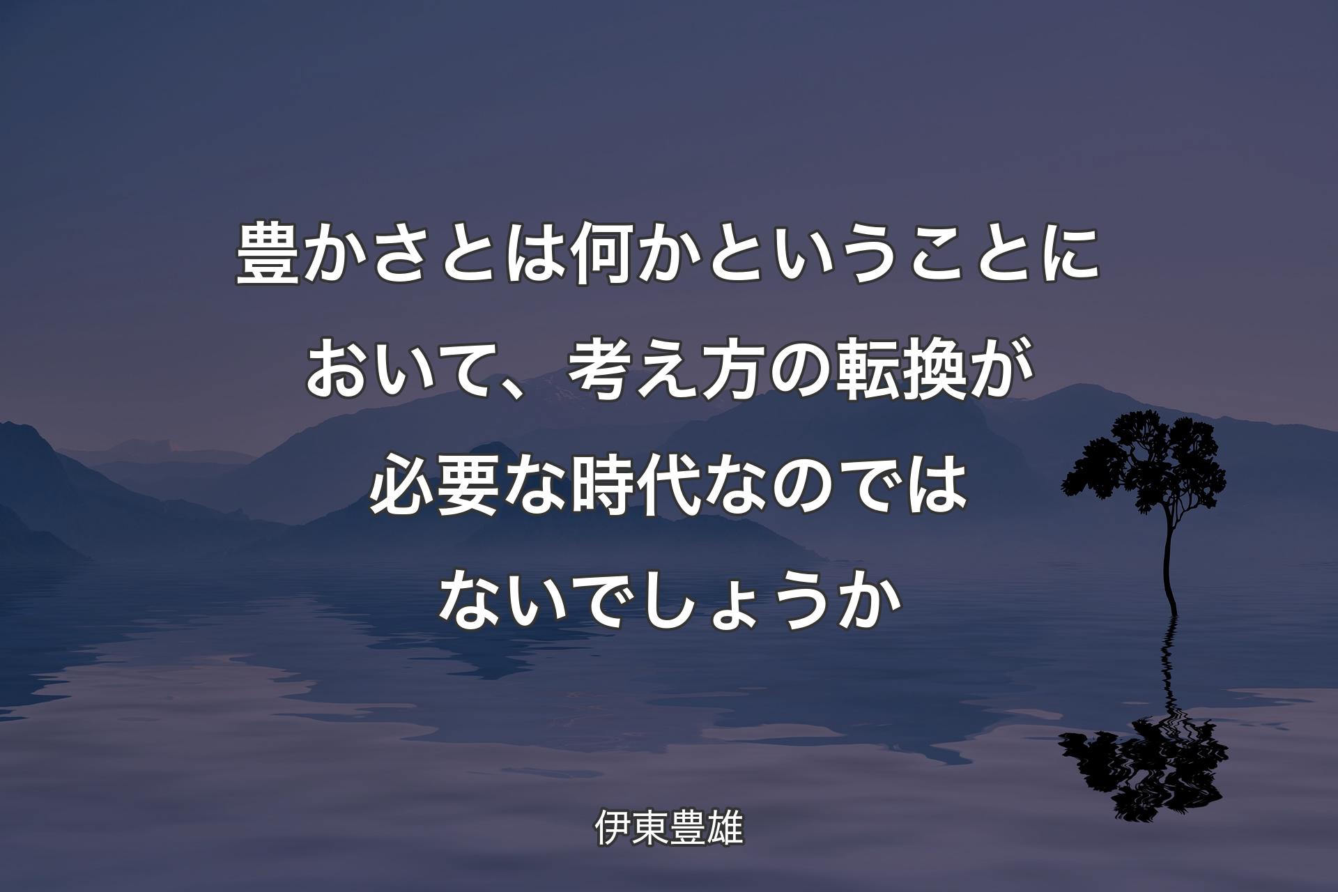 【背景4】豊かさとは何かということにおいて、考え方の転換が必要な時代なのではないでしょうか - 伊東豊雄