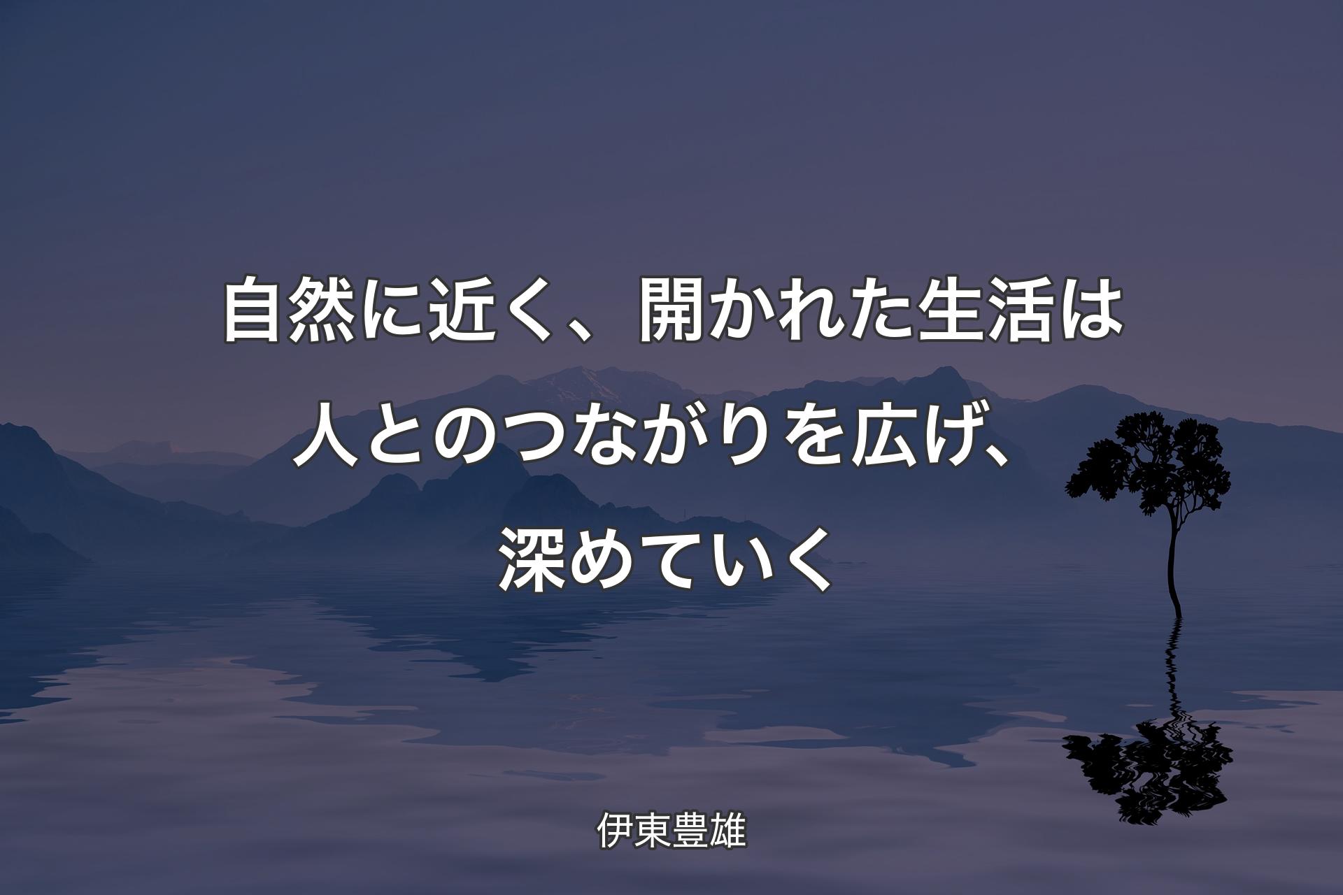 【背景4】自然に近く、開かれた生活は人とのつながりを広げ、深めていく - 伊東豊雄