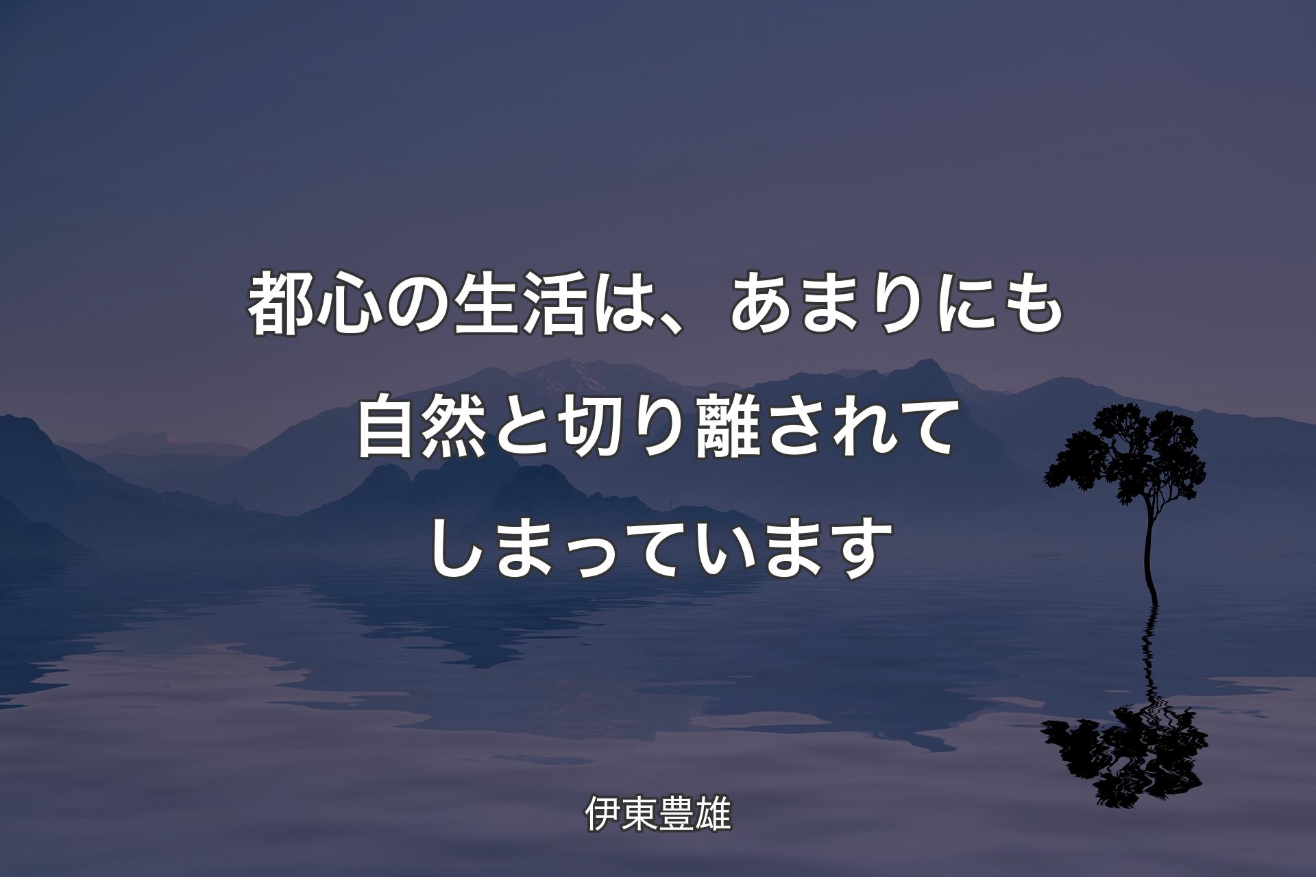 【背景4】都心の生活は、あまりにも自然と切り離されてしまっています - 伊東豊雄