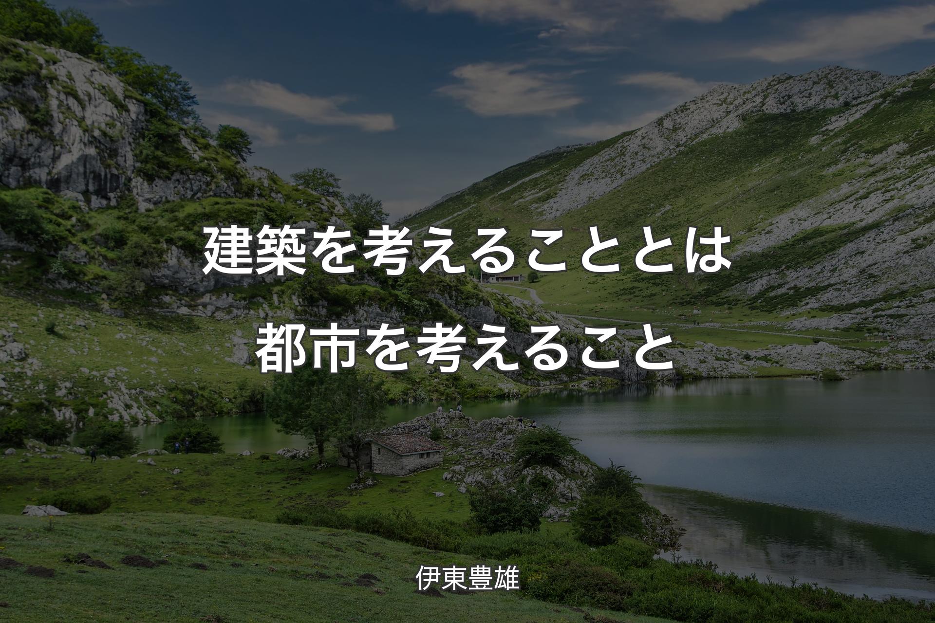 【背景1】建築を考えることとは都市を考えること - 伊東豊雄