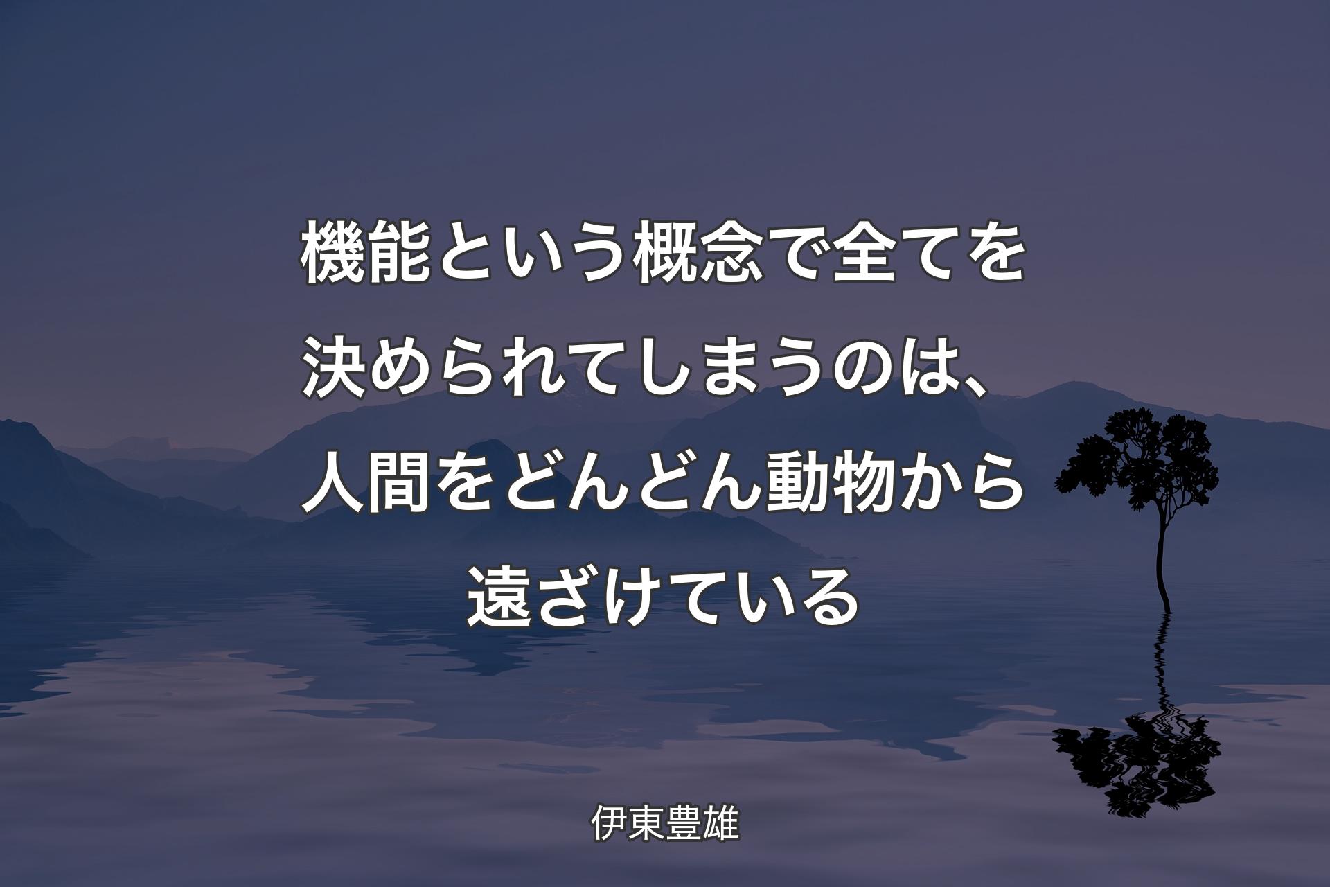 【背景4】機能という概念で全てを決められてしまうのは、人間をどんどん動物から遠ざけている - 伊東豊雄