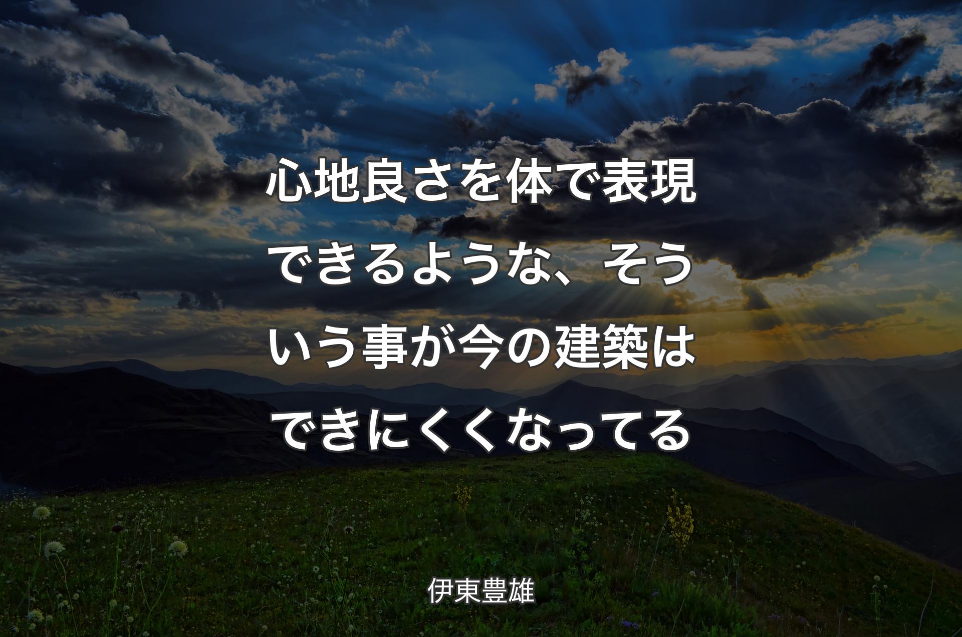 心地良さを体で表現できるような、そういう事が今の建築はできにくくなってる - 伊東豊雄