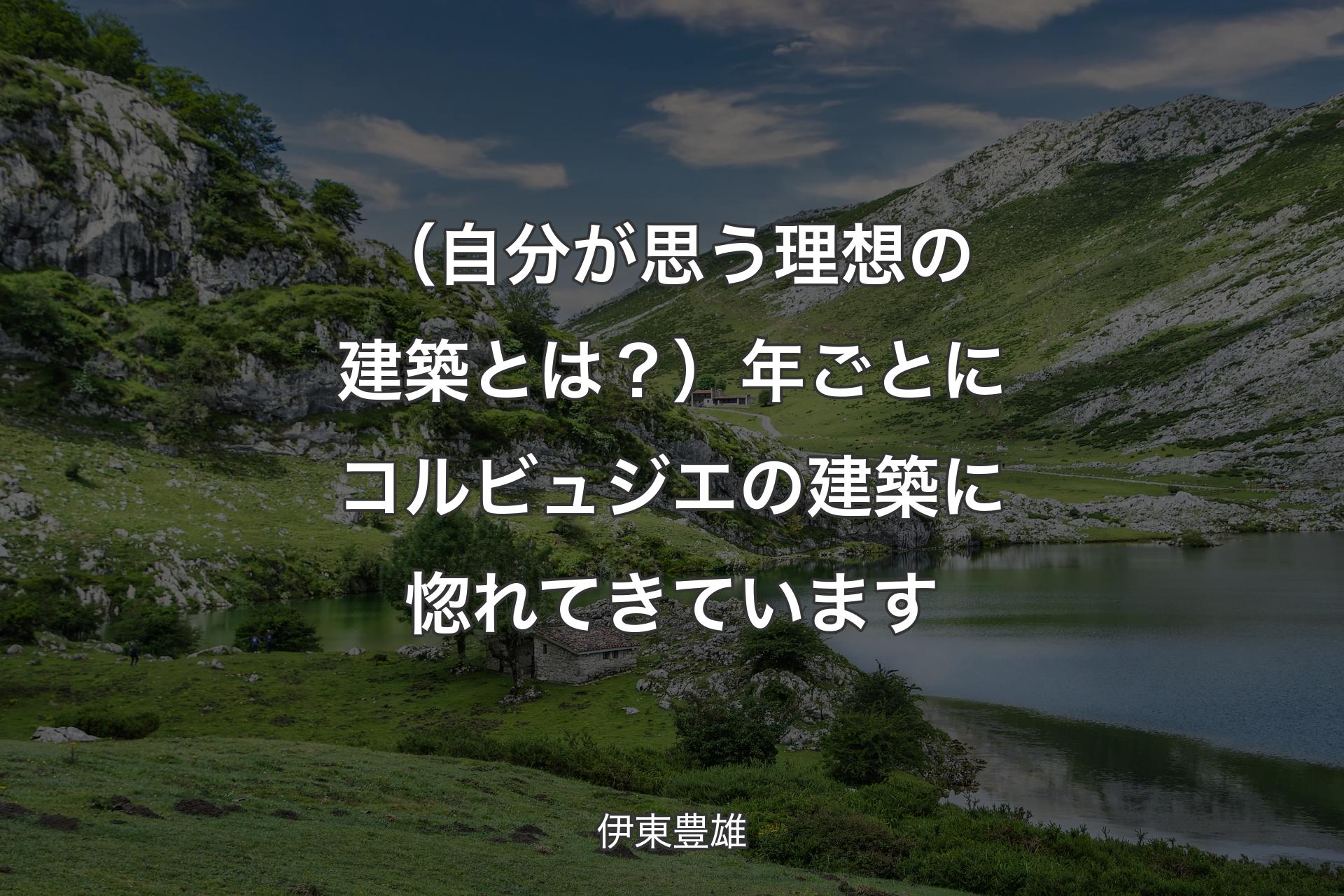 【背景1】（自分が思う理想の建築とは？）年ごとにコルビュジエの建築に惚れてきています - 伊東豊雄