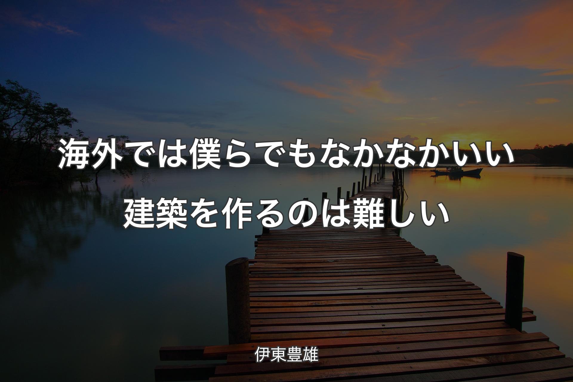 【背景3】海外では僕らでもなかなかいい建築を作るのは難しい - 伊東豊雄