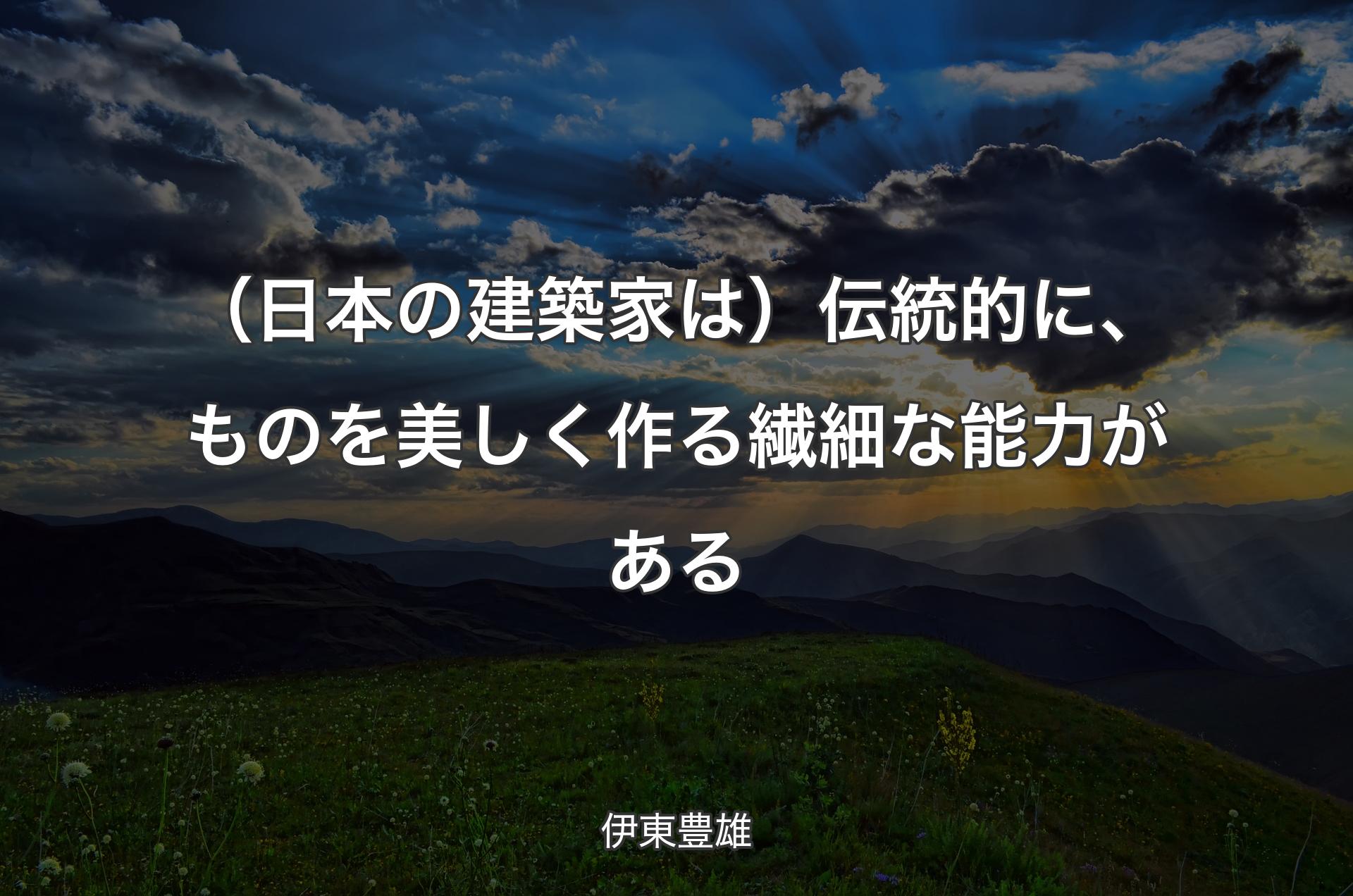 （日本の建築家は）伝統的に、ものを美しく作る繊細な能力がある - 伊東豊雄