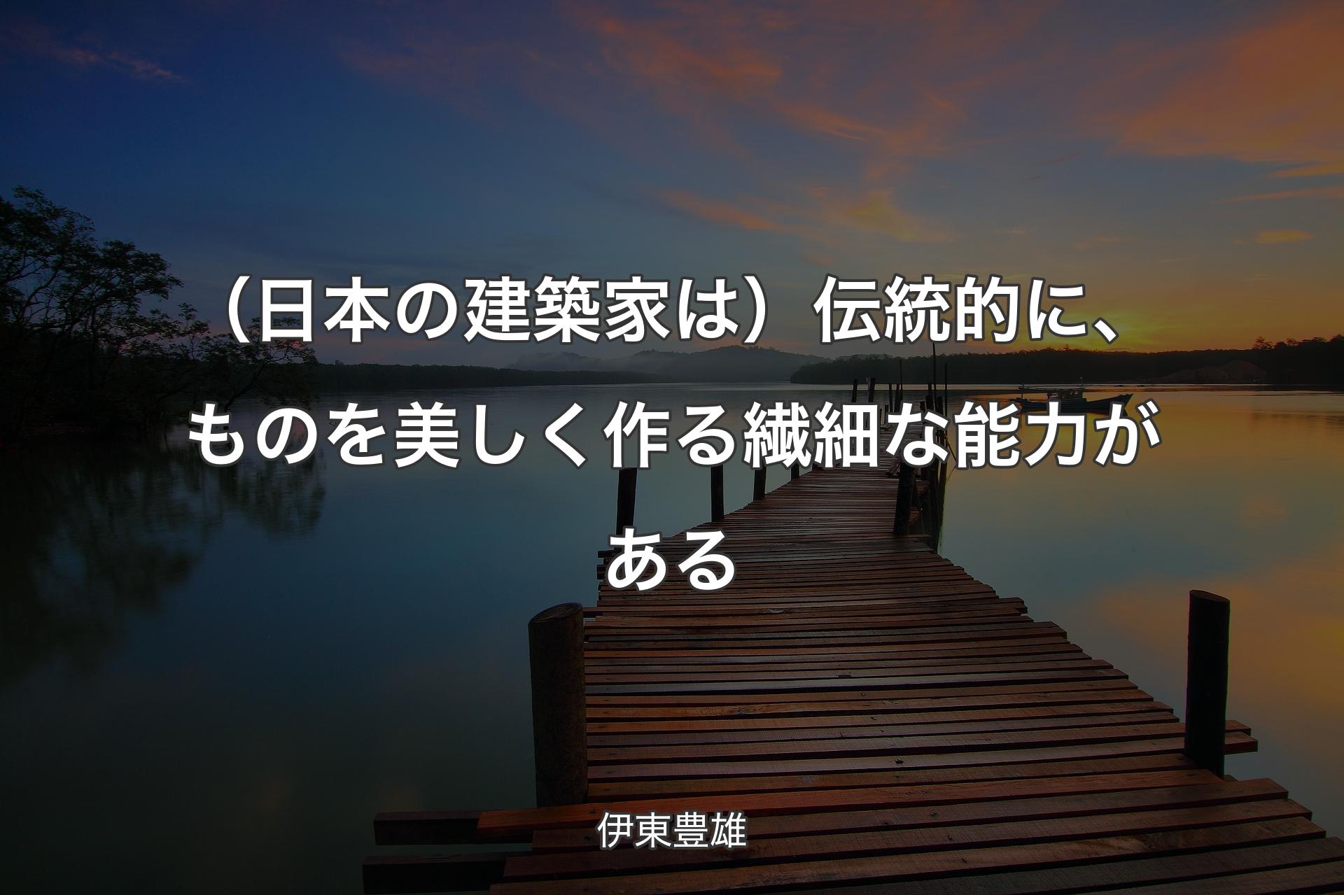 （日本の建築家は）伝統的に、ものを美しく作る繊細な能力がある - 伊東豊雄