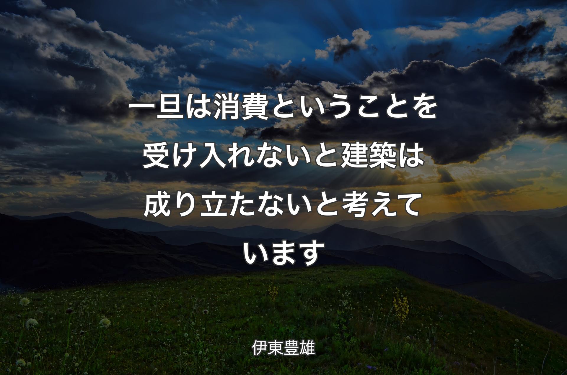 一旦は消費ということを受け入れないと建築は成り立たないと考えています - 伊東豊雄