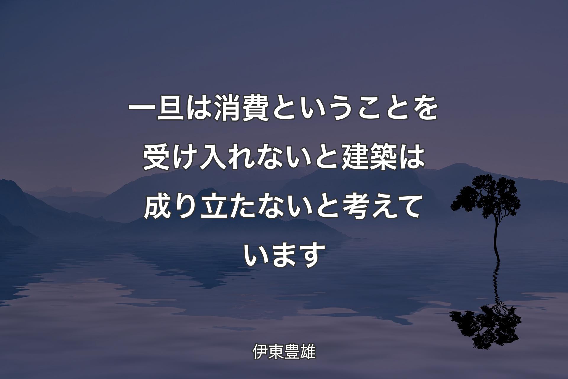 【背景4】一旦は消費ということを受け入れないと建築は成り立たないと考えています - 伊東豊雄