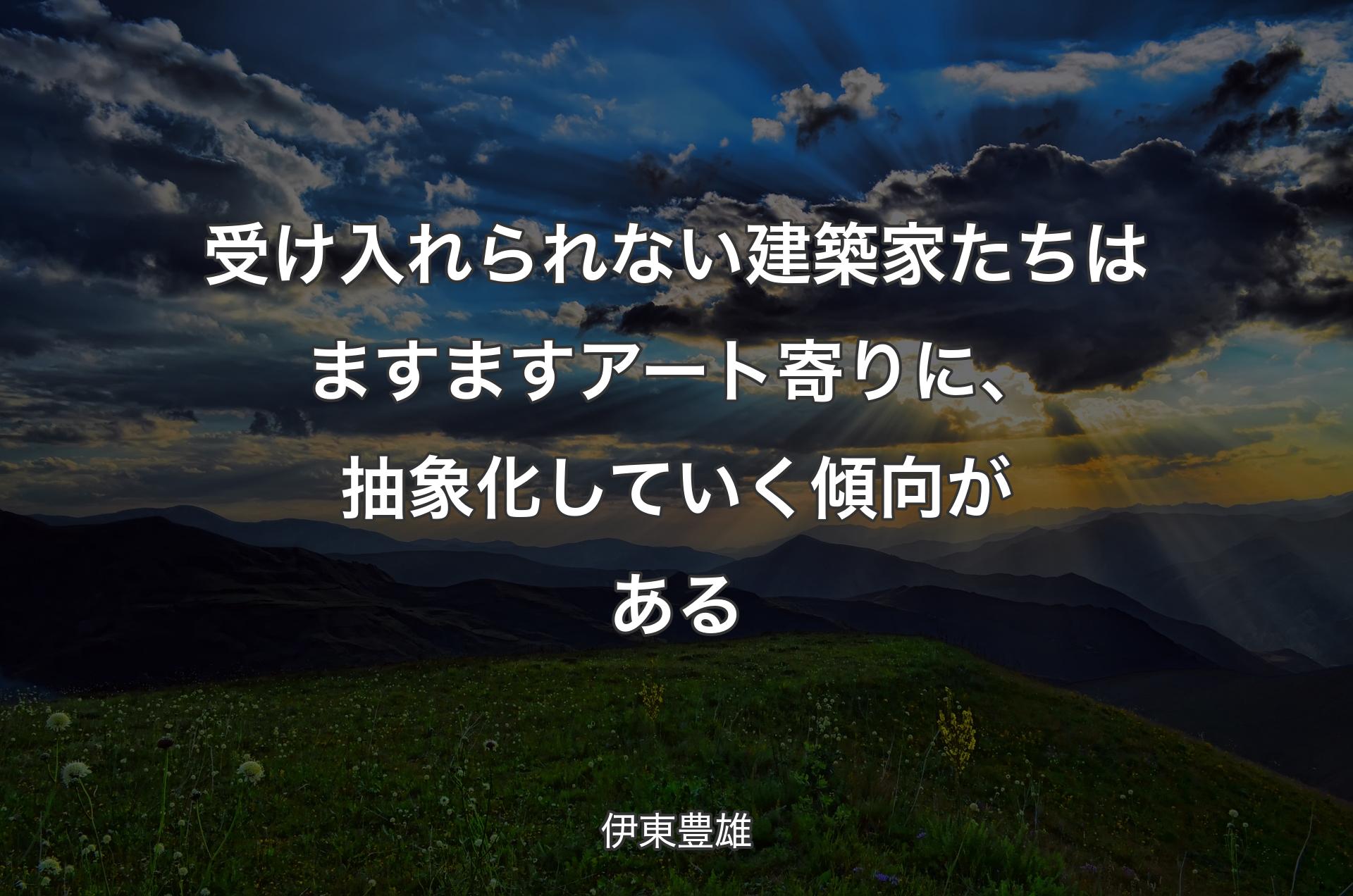 受け入れられない建築家たちはますますアート寄りに、抽象化していく傾向がある - 伊東豊雄