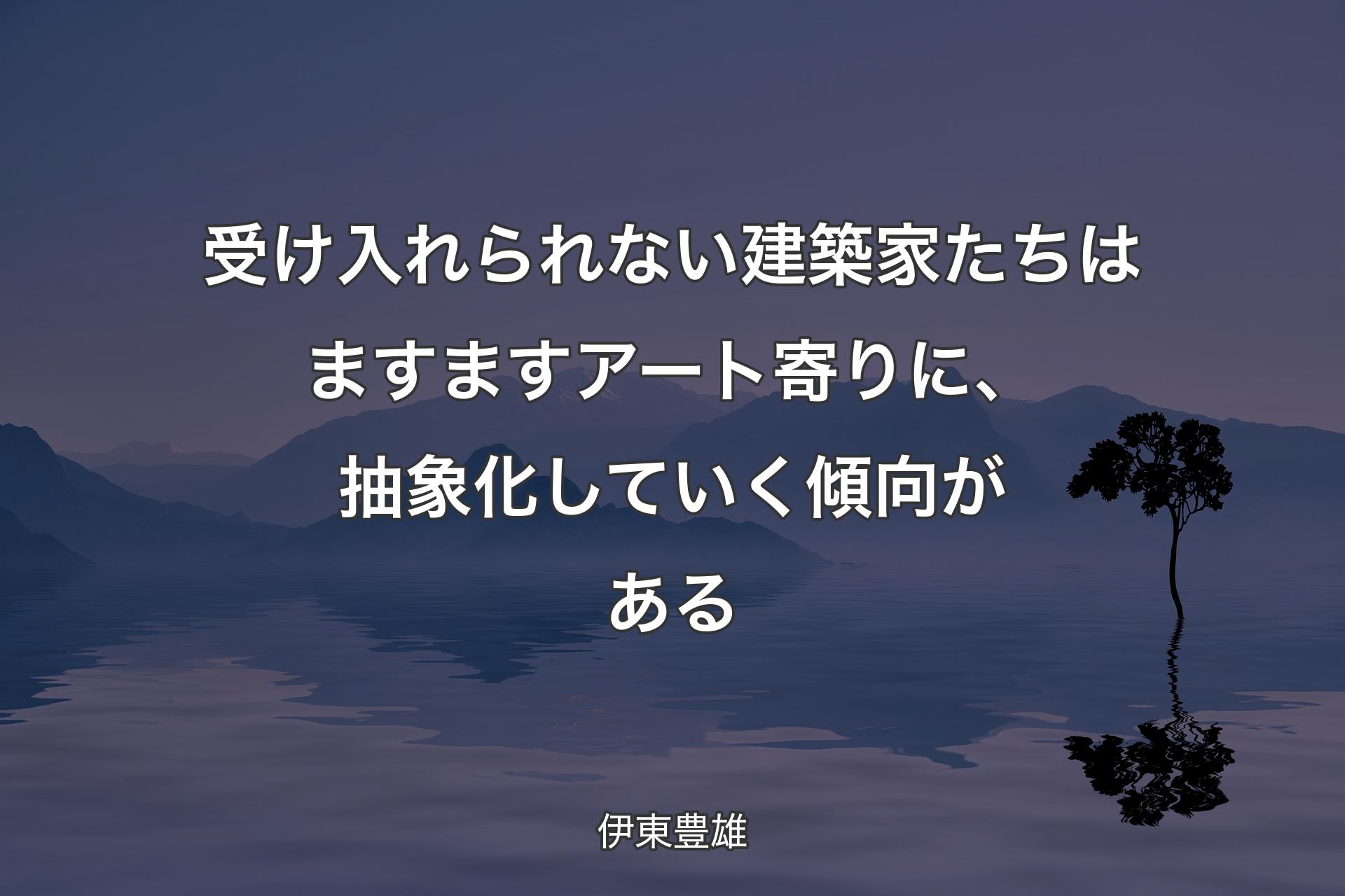 【背景4】受け入れられない建築家たちはますますアート寄りに、抽象化していく傾向がある - 伊東豊雄