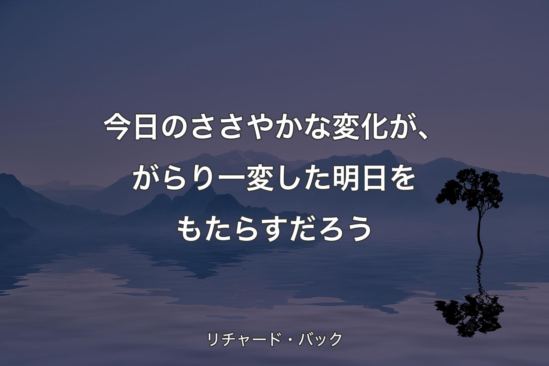 【背景4】今日のささやかな変化が、がらり一変した明日をもたらすだろう - リチャード・バック