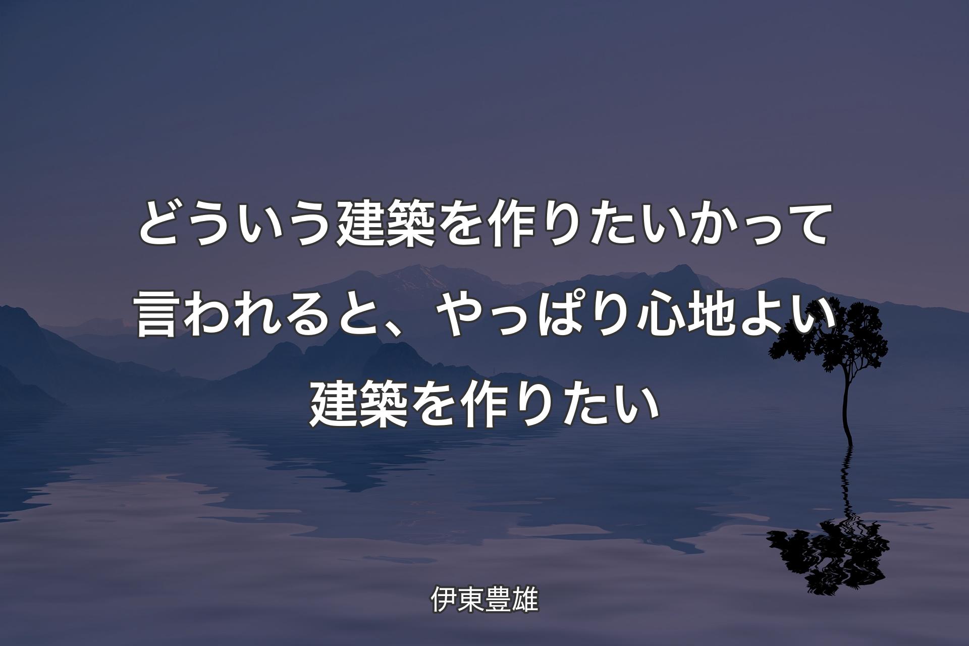 【背景4】どういう建築を作りたいかって言われると、やっぱり心地よい建築を作りたい - 伊東豊雄