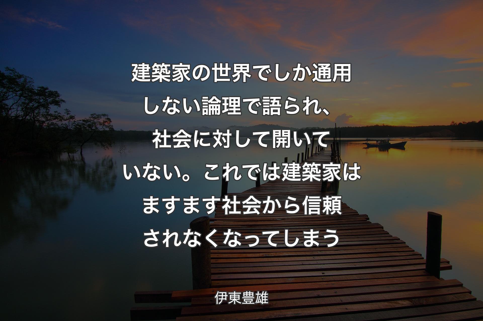 【背景3】建築家の世界でしか通用しない論理で語られ、社会に対して開いていない。これでは建築家はますます社会から信頼されなくなってしまう - 伊東豊雄