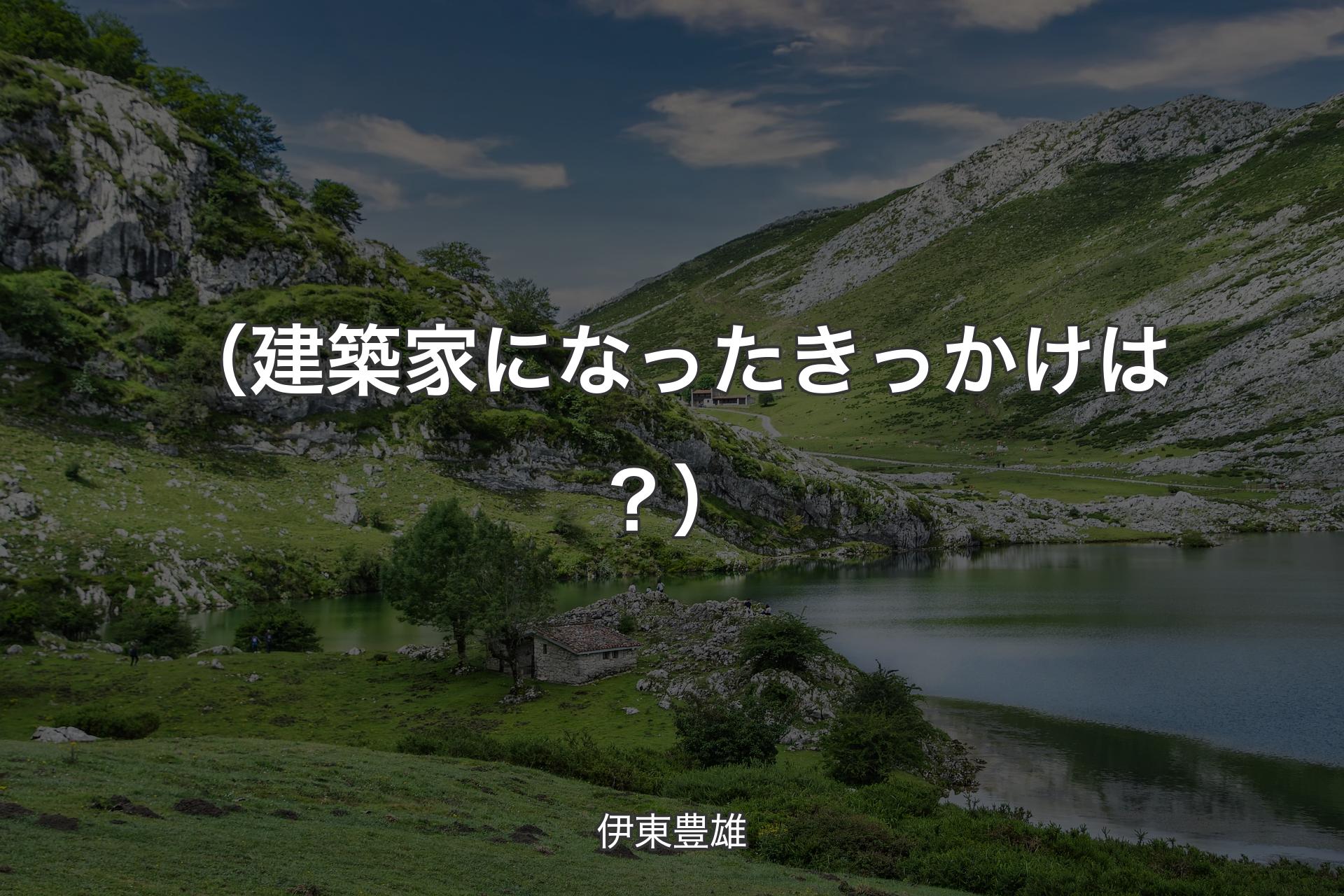 【背景1】（建築家になったきっかけは？） - 伊東豊雄