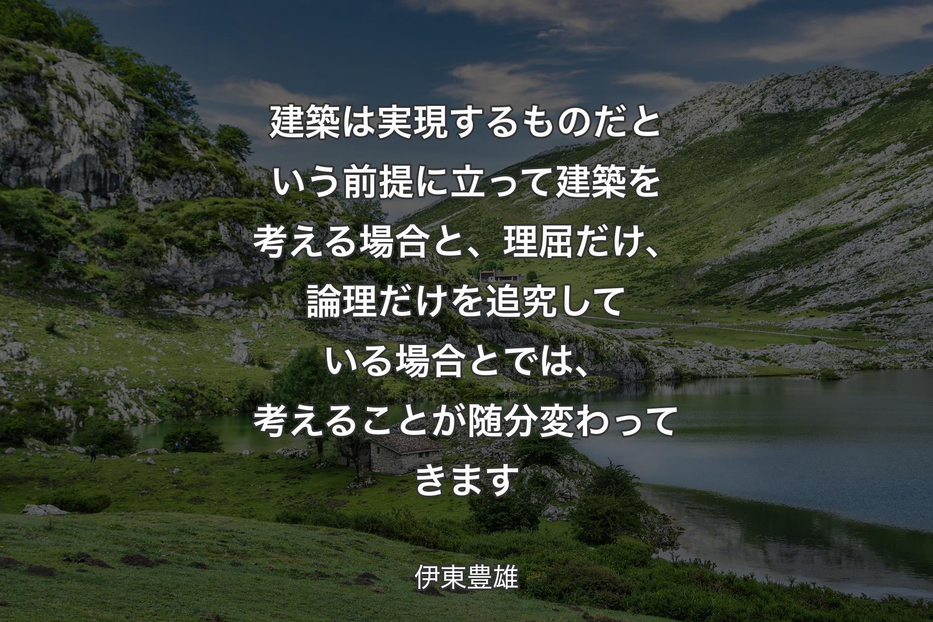 建築は実現するものだという前提に立って建築を考える場合と、理屈だけ、論理だけを追究している場合とでは、考えることが随分変わってきます - 伊東豊雄