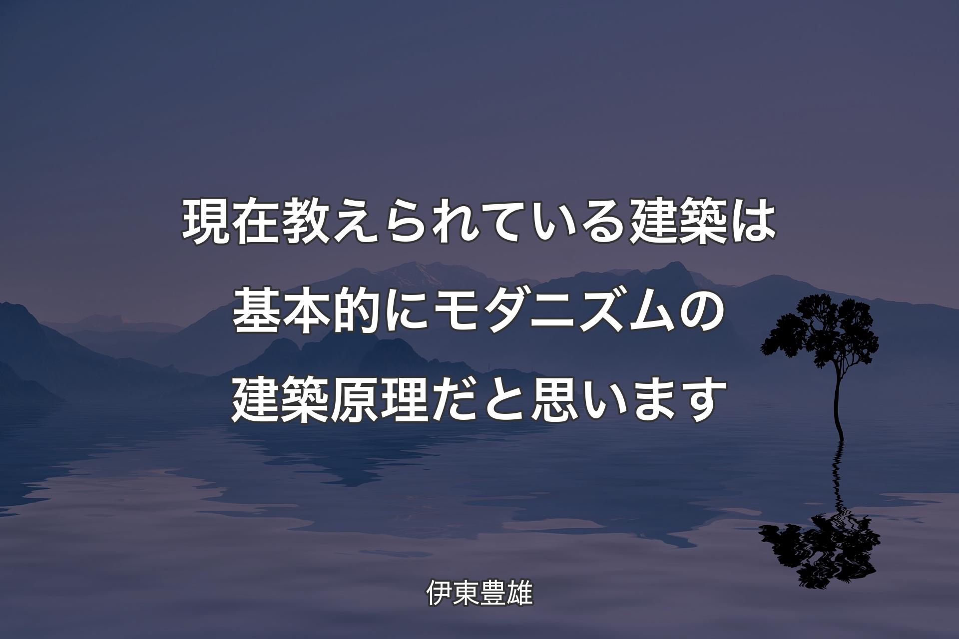 【背景4】現在教えられている建築は基本的にモダニズムの建築原理だと思います - 伊東豊雄
