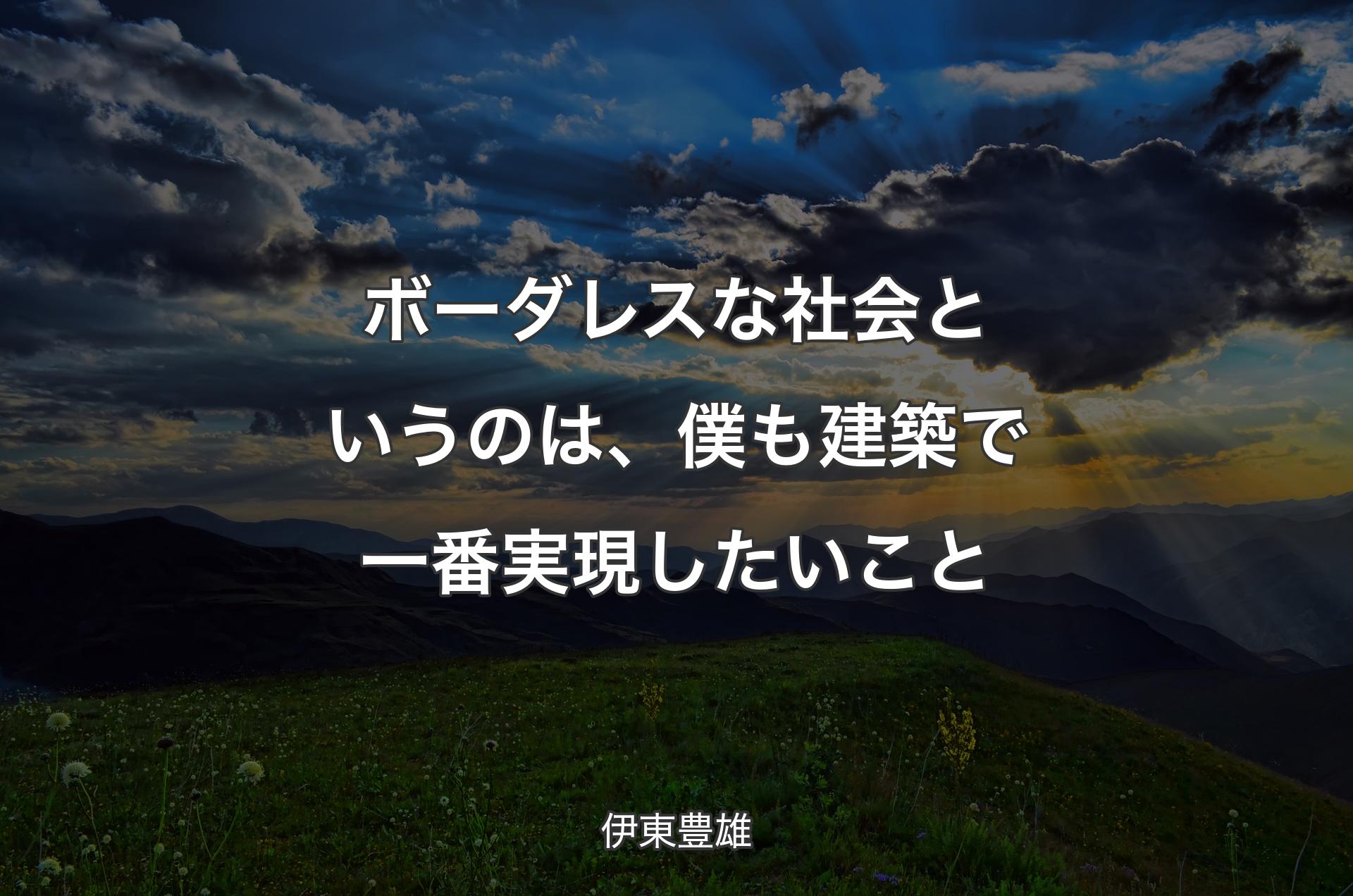 ボーダレスな社会というのは、僕も建築で一番実現したいこと - 伊東豊雄