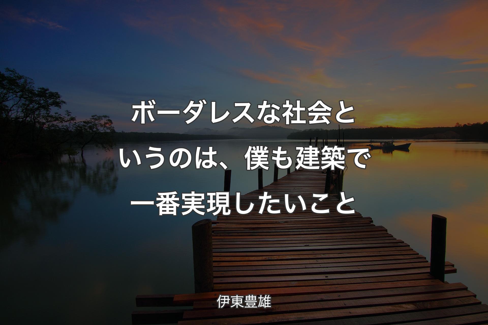 ボーダレスな社会というのは、僕も建築で一番実現したいこと - 伊東豊雄