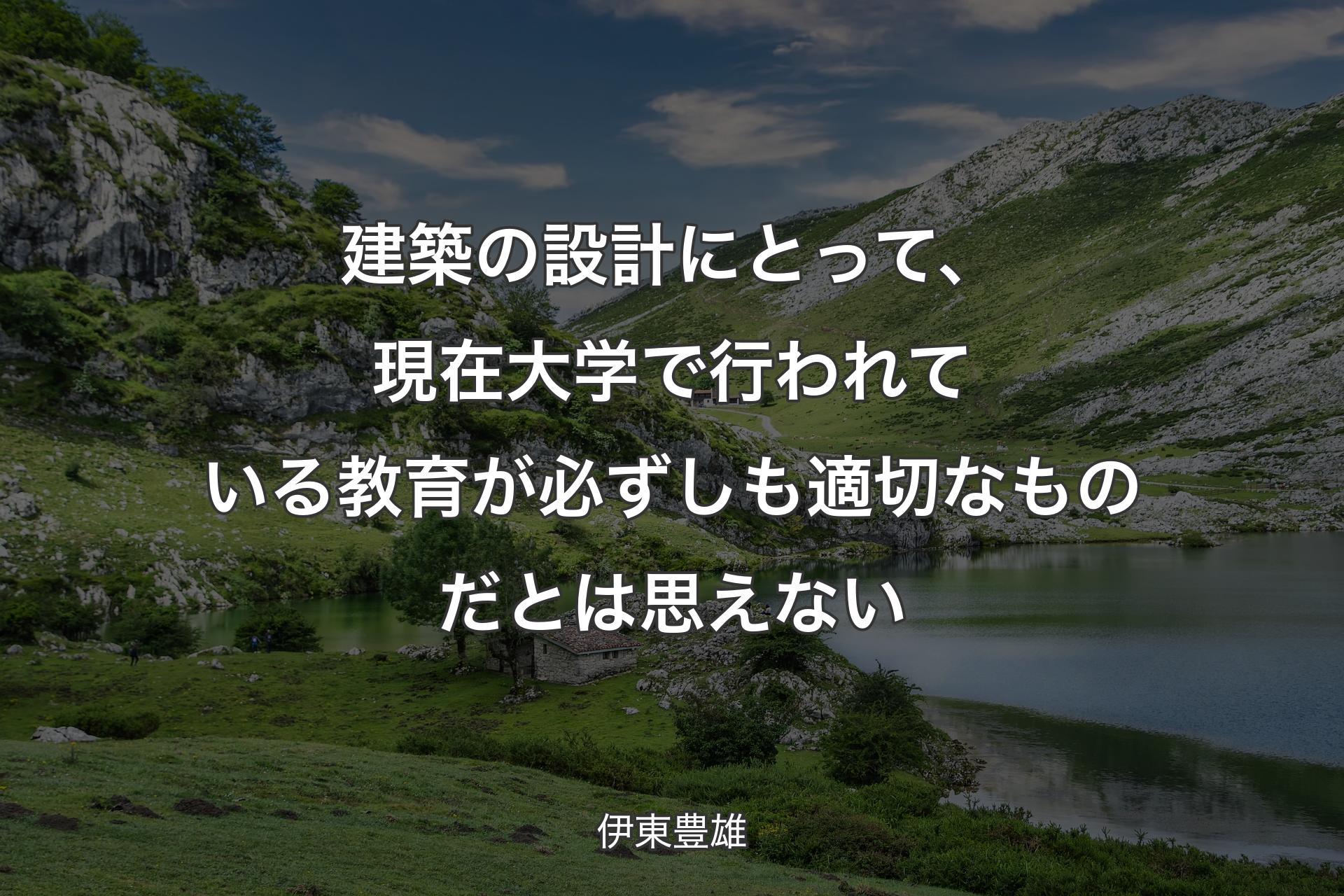 建築の設計にとって、現在大学で行われている教育が必ずしも適切なものだとは思えない - 伊東豊雄