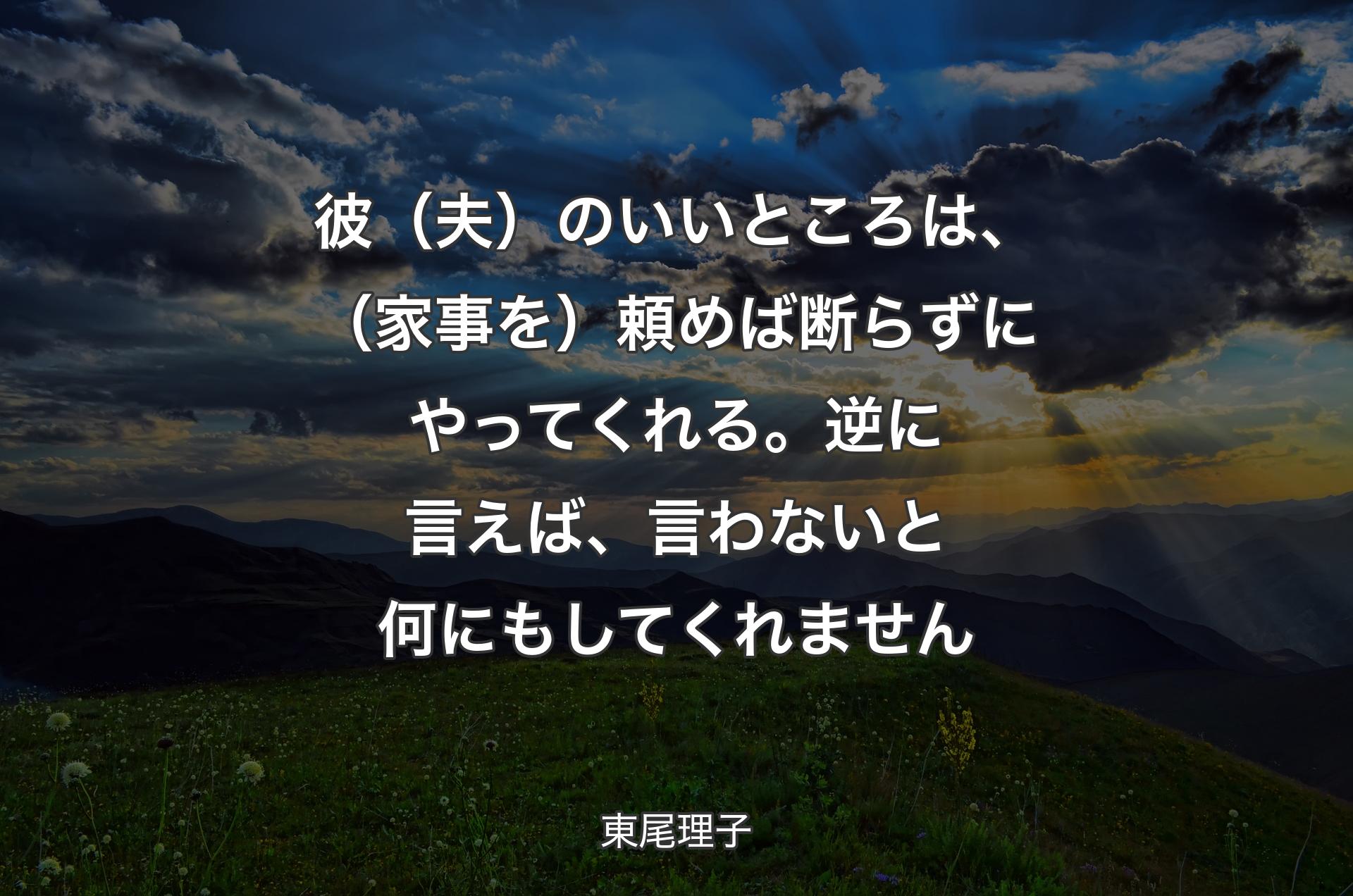 彼（夫）のいいところは、（家事を）頼めば断らずにやってくれる。逆に言えば、言わないと何にもしてくれません - 東尾理子