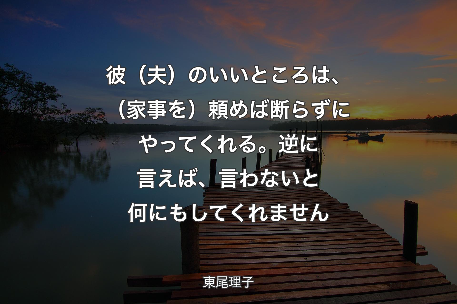 彼（夫）のいいところは、（家事を）頼めば断らずにやってくれる。逆に言えば、言わないと何にもしてくれません - 東尾理子