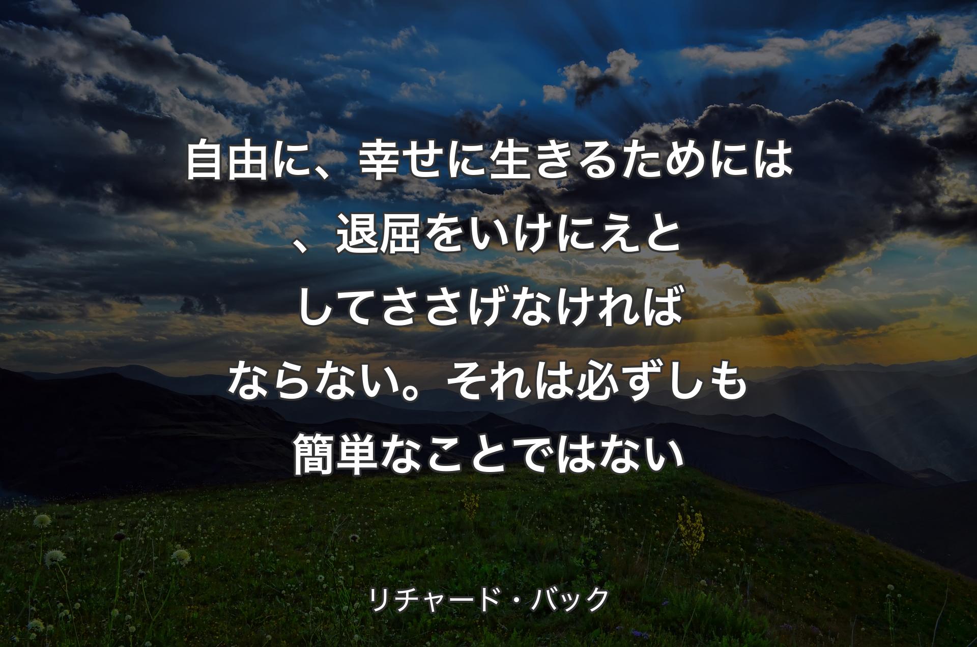 自由に、幸せに生きるためには、退屈をいけにえとしてささげなければならない。それは必ずしも簡単なことではない - リチャード・バック