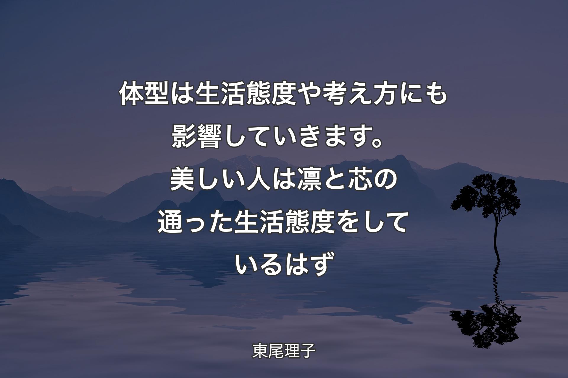 【背景4】体型は生活態度や考え方にも影響していきます。美しい人は凛と芯の通った生活態度をしているはず - 東尾理子