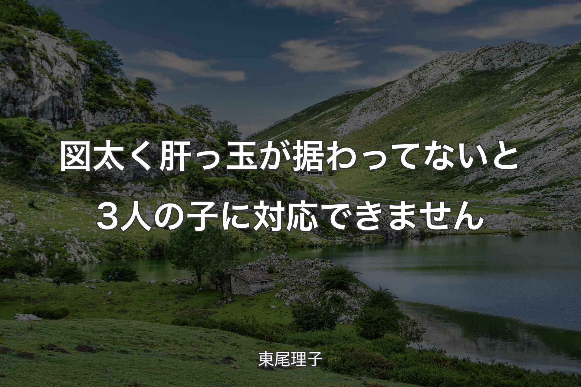 【背景1】図太く肝っ玉が据わってないと3人の子に対応できません - 東尾理子