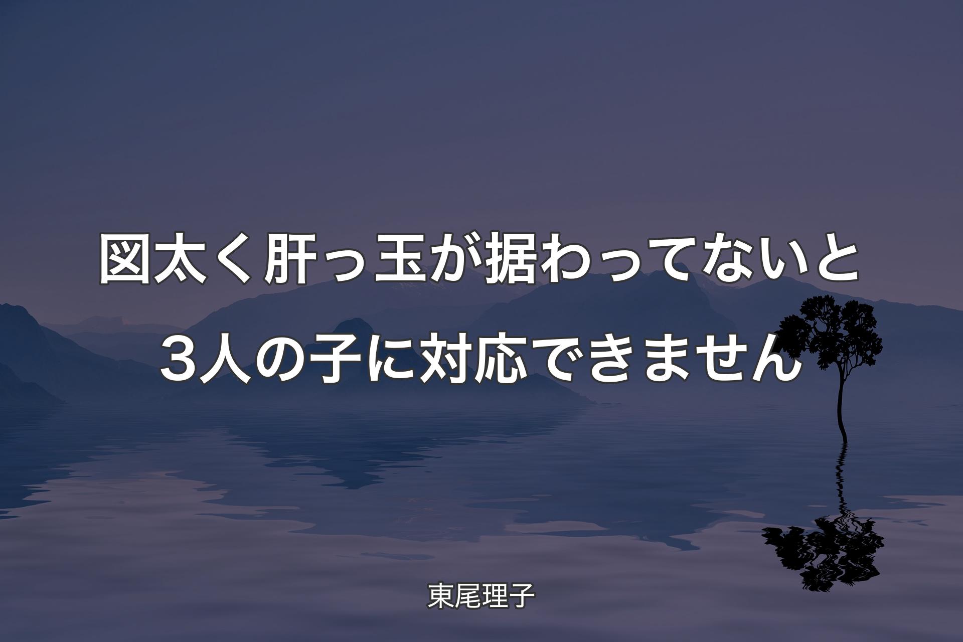 【背景4】図太く肝っ玉が据わってないと3人の子に対応できません - 東��尾理子