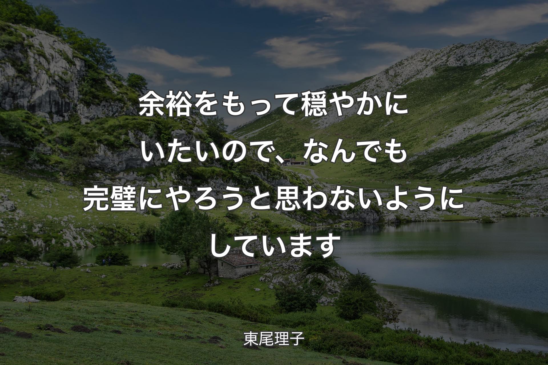 余裕をもって穏やかにいたいので、なんでも完璧にやろうと思わないようにしています - 東尾理子