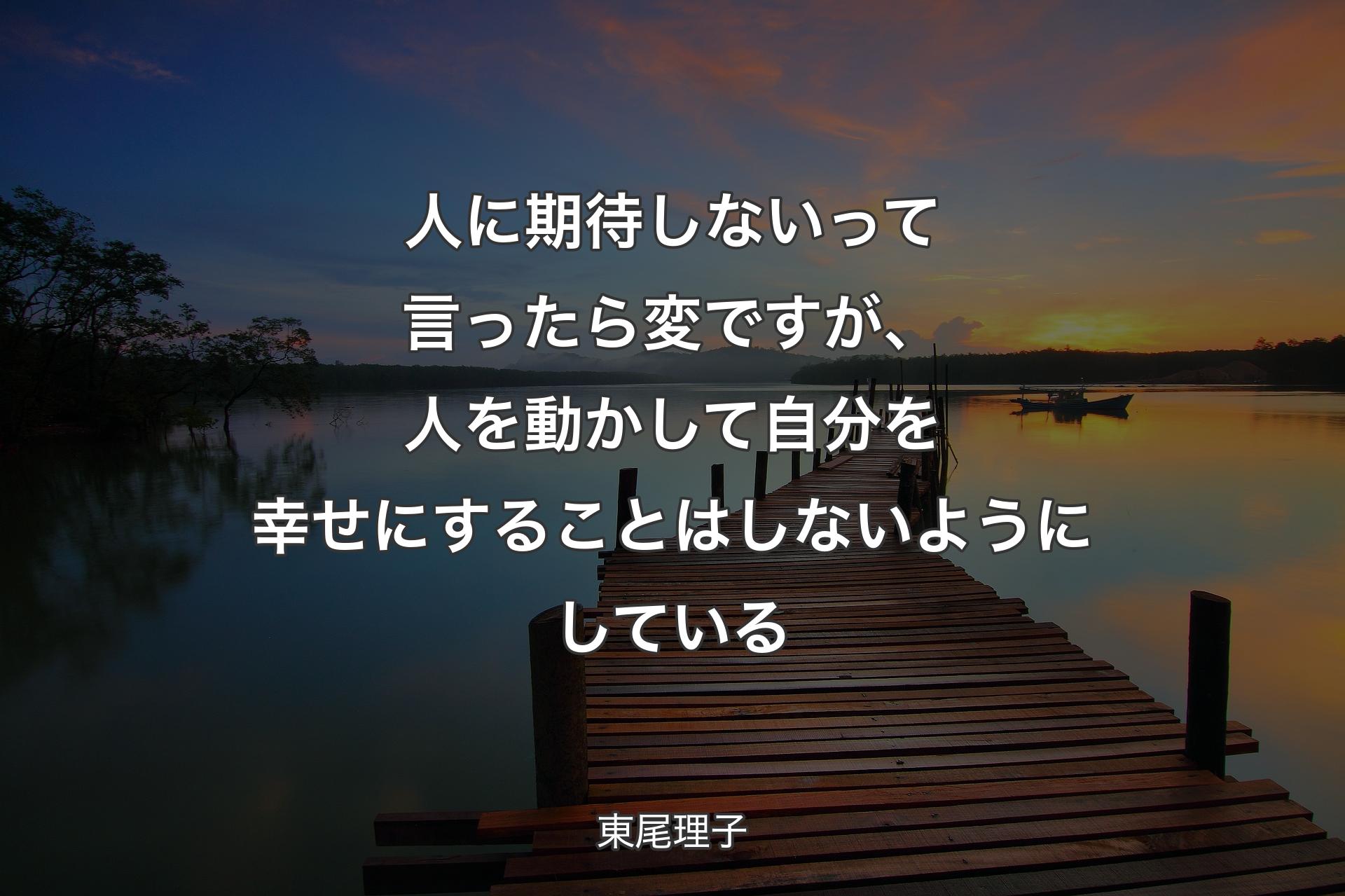 【背景3】人に期待しな��いって言ったら変ですが、人を動かして自分を幸せにすることはしないようにしている - 東尾理子